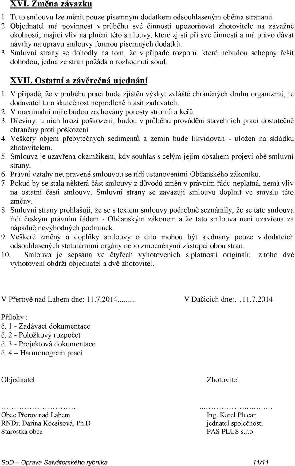 smlouvy formou písemných dodatků. 3. Smluvní strany se dohodly na tom, že v případě rozporů, které nebudou schopny řešit dohodou, jedna ze stran požádá o rozhodnutí soud. XVII.