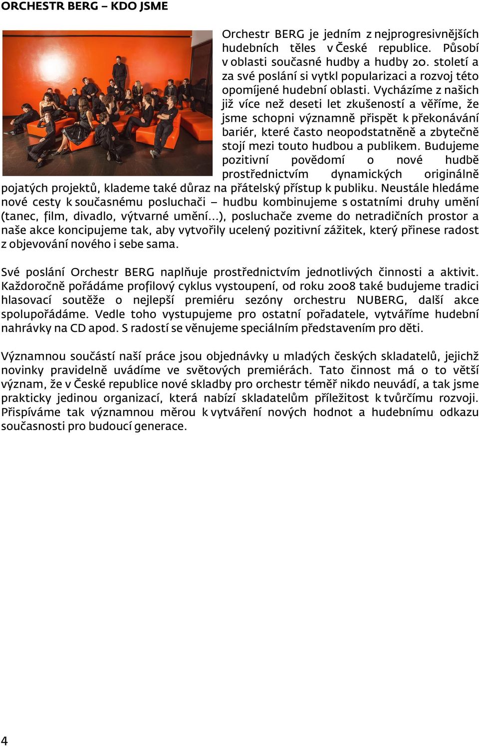Vycházíme z našich již více než deseti let zkušeností a věříme, že jsme schopni významně přispět k překonávání bariér, které často neopodstatněně a zbytečně stojí mezi touto hudbou a publikem.