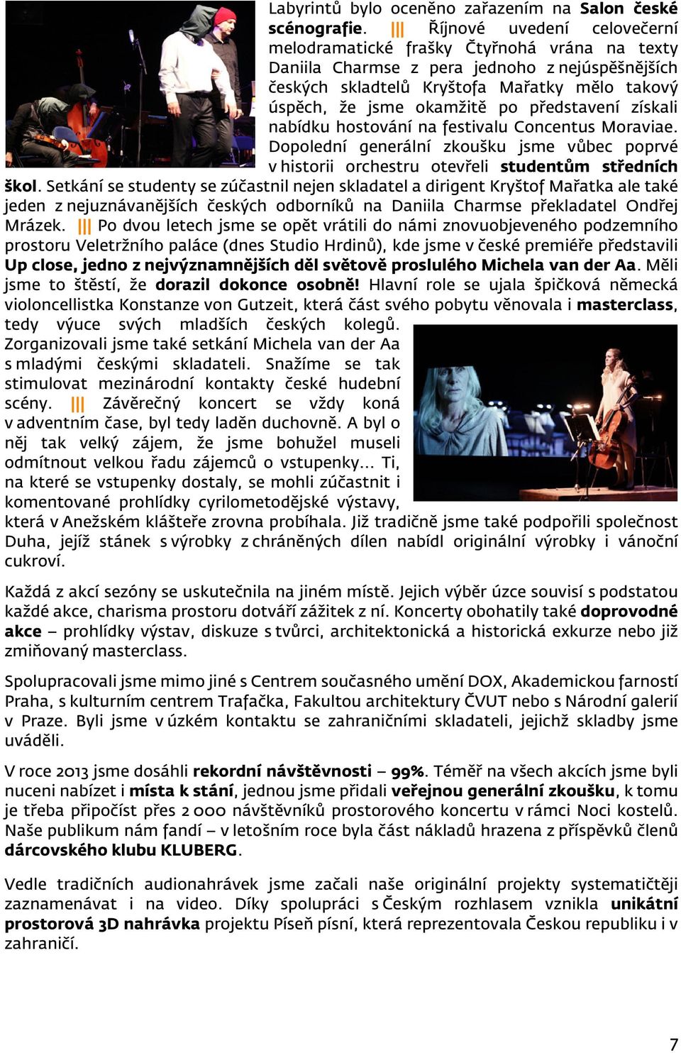 představení získali nabídku hostování na festivalu Concentus Moraviae. Dopolední generální zkoušku jsme vůbec poprvé v historii orchestru otevřeli studentům středních škol.