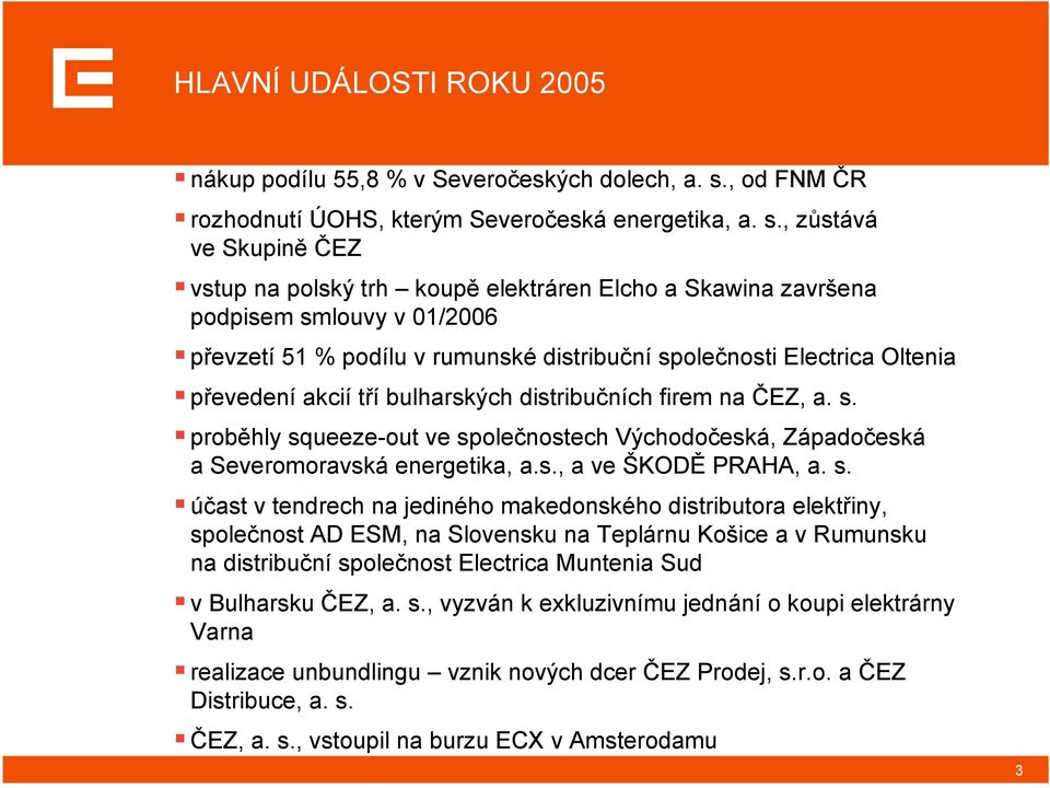 , zůstává ve Skupině ČEZ vstup na polský trh koupě elektráren Elcho a Skawina završena podpisem smlouvy v 01/2006 převzetí 51 % podílu v rumunské distribuční společnosti Electrica Oltenia převedení