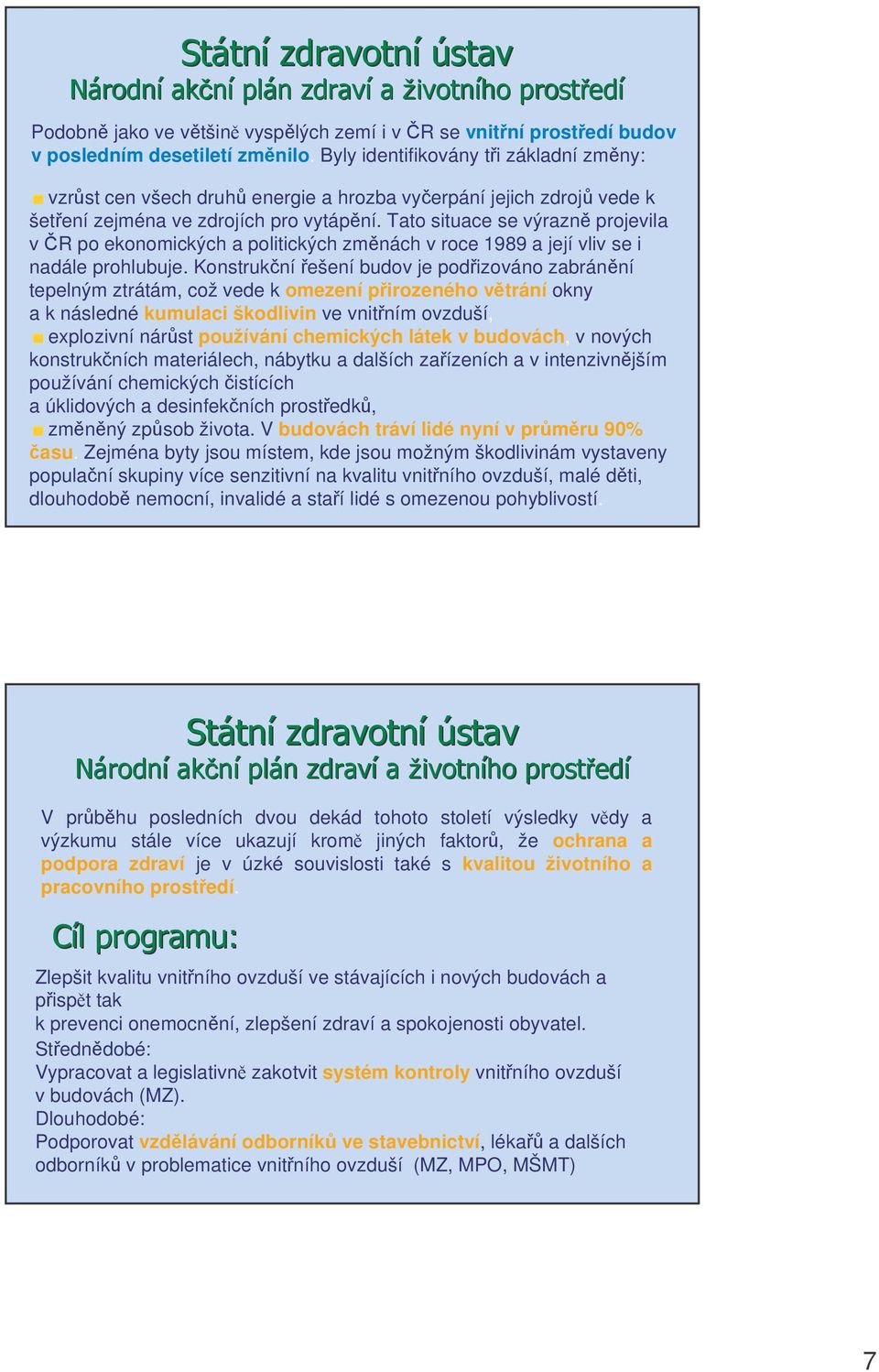 Tato situace se výrazn projevila vr po ekonomických a politických zmnách v roce 1989 a její vliv se i nadále prohlubuje.