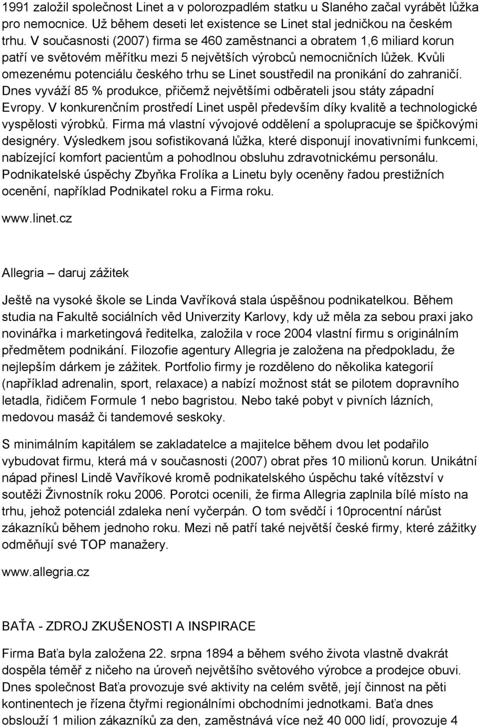 Kvůli omezenému potenciálu českého trhu se Linet soustředil na pronikání do zahraničí. Dnes vyváží 85 % produkce, přičemž největšími odběrateli jsou státy západní Evropy.