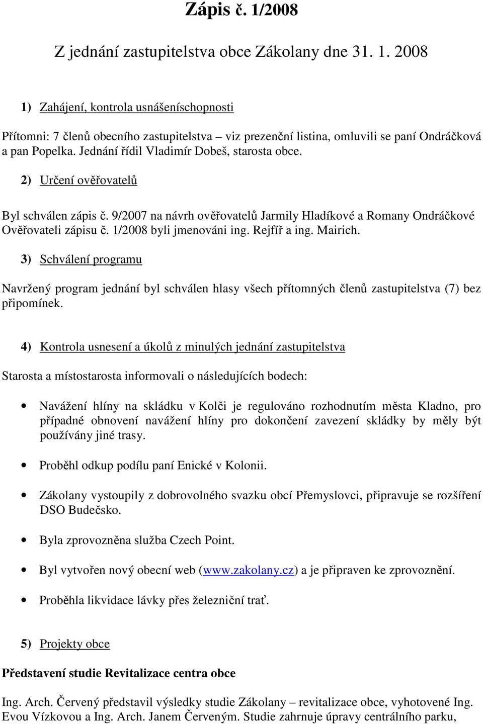 1/2008 byli jmenováni ing. Rejfíř a ing. Mairich. 3) Schválení programu Navržený program jednání byl schválen hlasy všech přítomných členů zastupitelstva (7) bez připomínek.