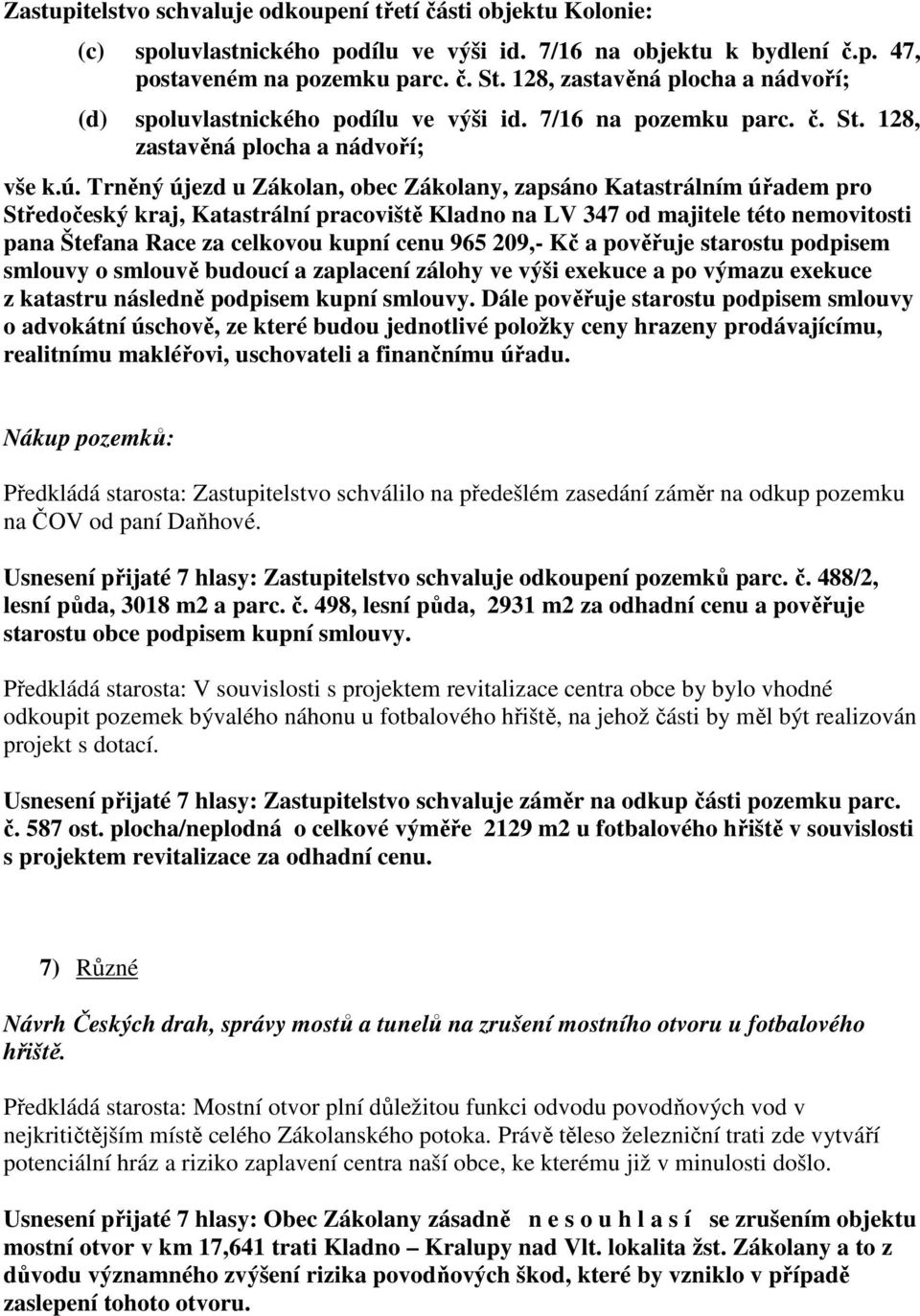 Trněný újezd u Zákolan, obec Zákolany, zapsáno Katastrálním úřadem pro Středočeský kraj, Katastrální pracoviště Kladno na LV 347 od majitele této nemovitosti pana Štefana Race za celkovou kupní cenu