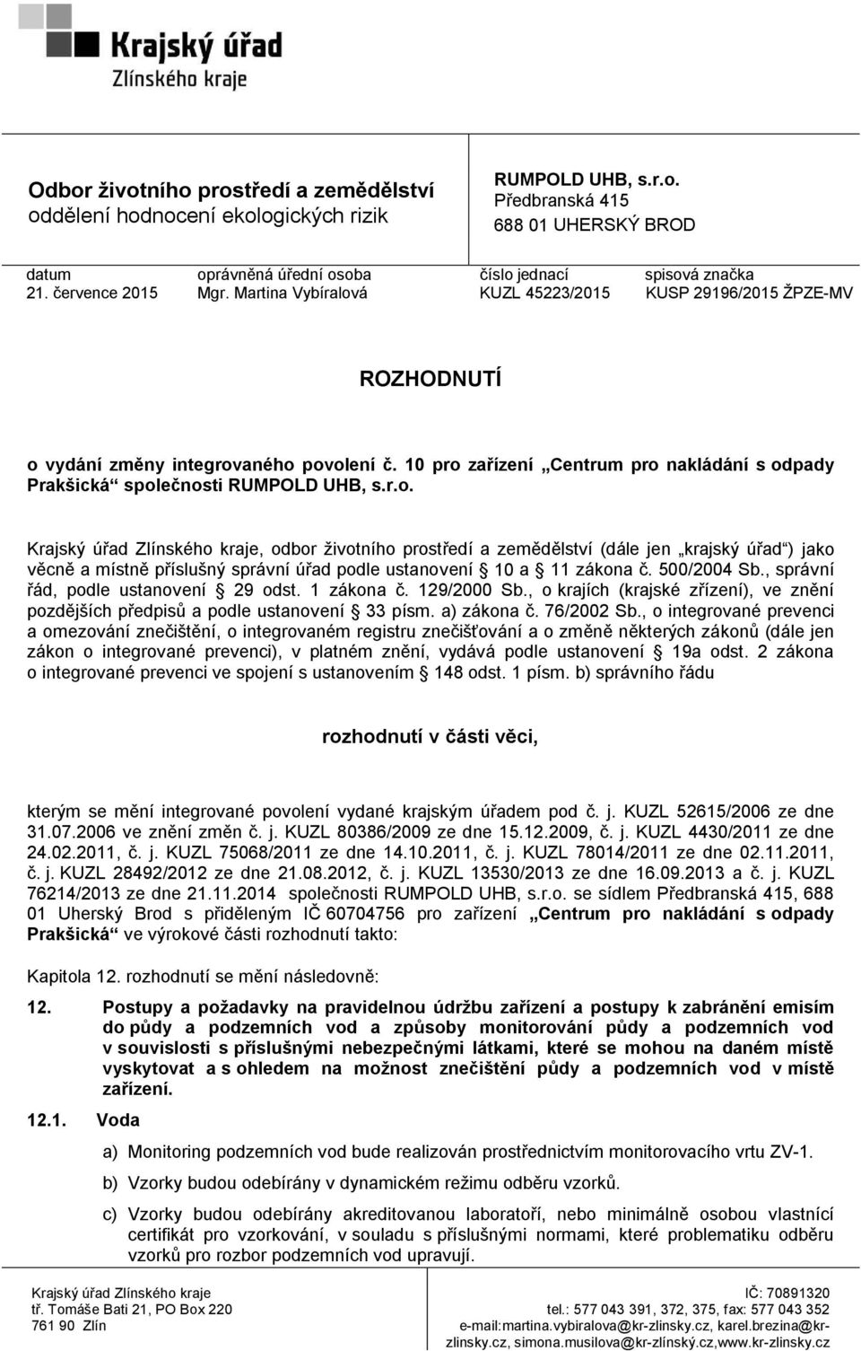 10 pro zařízení Centrum pro nakládání s odpady Prakšická společnosti RUMPOLD UHB, s.r.o. Krajský úřad Zlínského kraje, odbor životního prostředí a zemědělství (dále jen krajský úřad ) jako věcně a místně příslušný správní úřad podle ustanovení 10 a 11 zákona č.