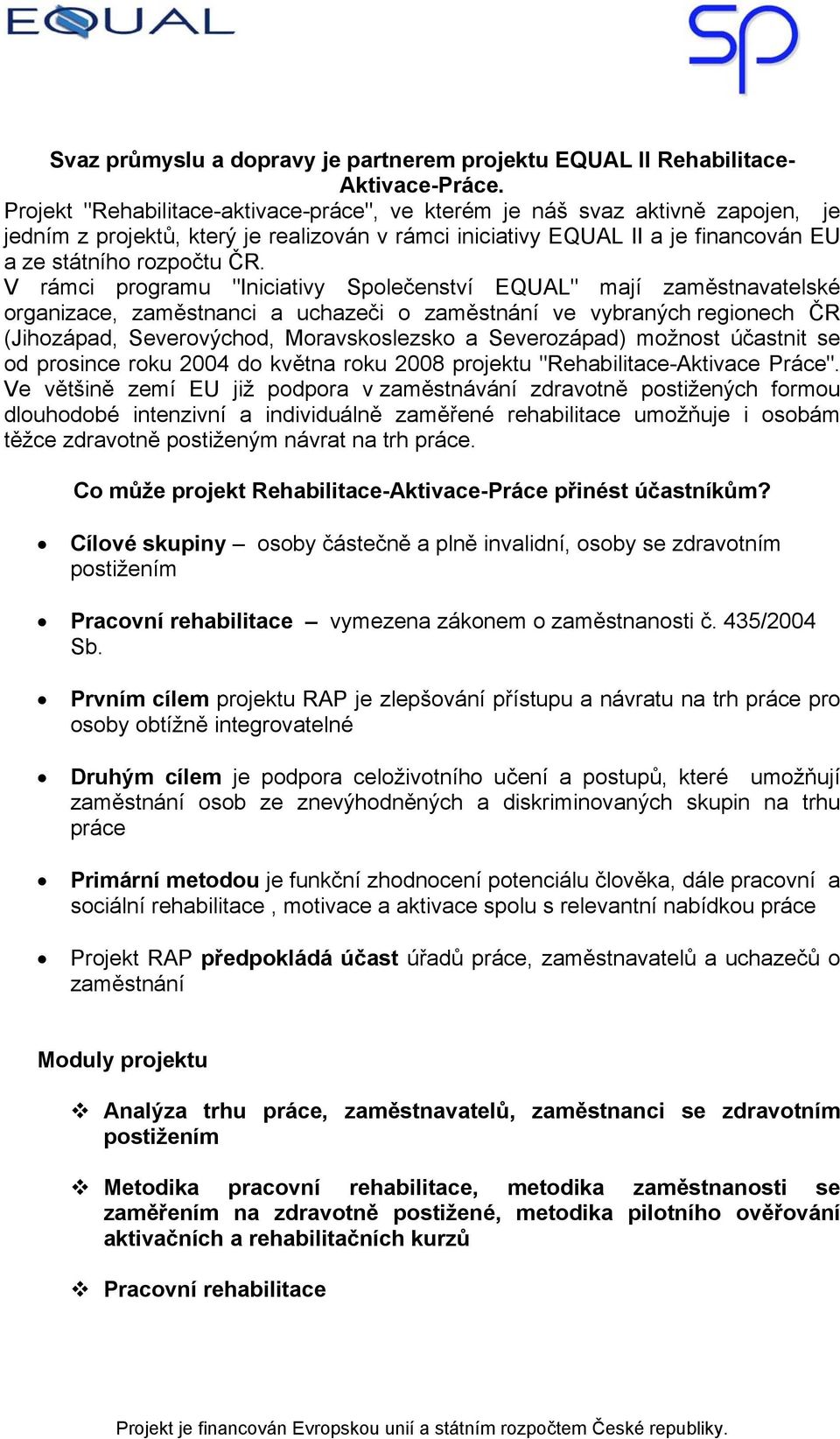 V rámci programu "Iniciativy Společenství EQUAL" mají zaměstnavatelské organizace, zaměstnanci a uchazeči o zaměstnání ve vybraných regionech ČR (Jihozápad, Severovýchod, Moravskoslezsko a