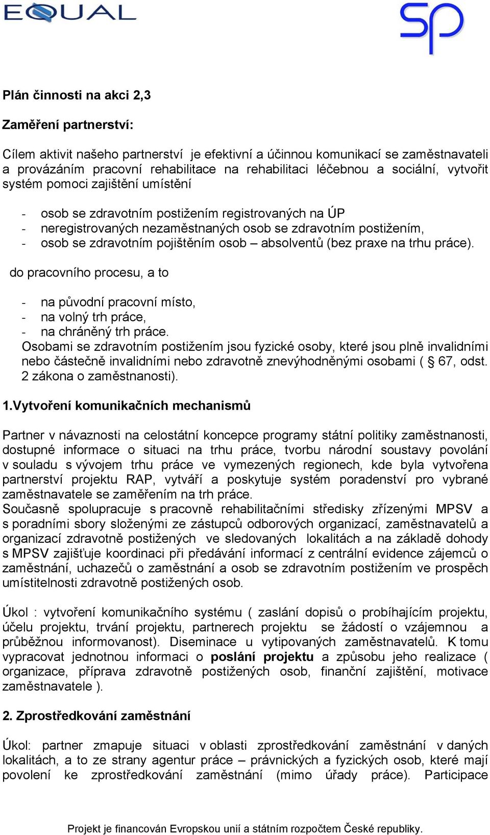 pojištěním osob absolventů (bez praxe na trhu práce). do pracovního procesu, a to - na původní pracovní místo, - na volný trh práce, - na chráněný trh práce.