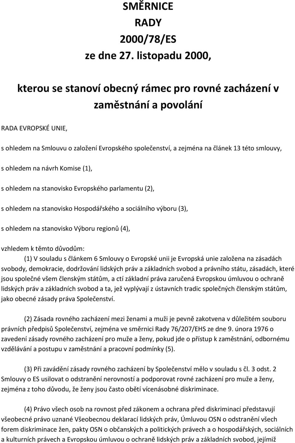 smlouvy, s ohledem na návrh Komise (1), s ohledem na stanovisko Evropského parlamentu (2), s ohledem na stanovisko Hospodářského a sociálního výboru (3), s ohledem na stanovisko Výboru regionů (4),