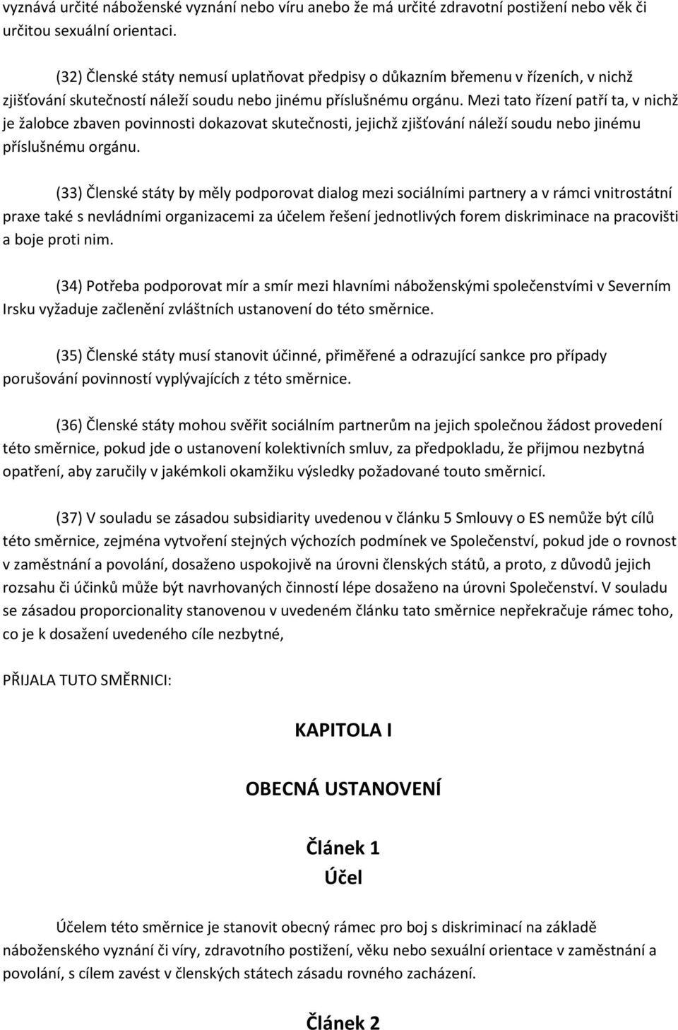 Mezi tato řízení patří ta, v nichž je žalobce zbaven povinnosti dokazovat skutečnosti, jejichž zjišťování náleží soudu nebo jinému příslušnému orgánu.