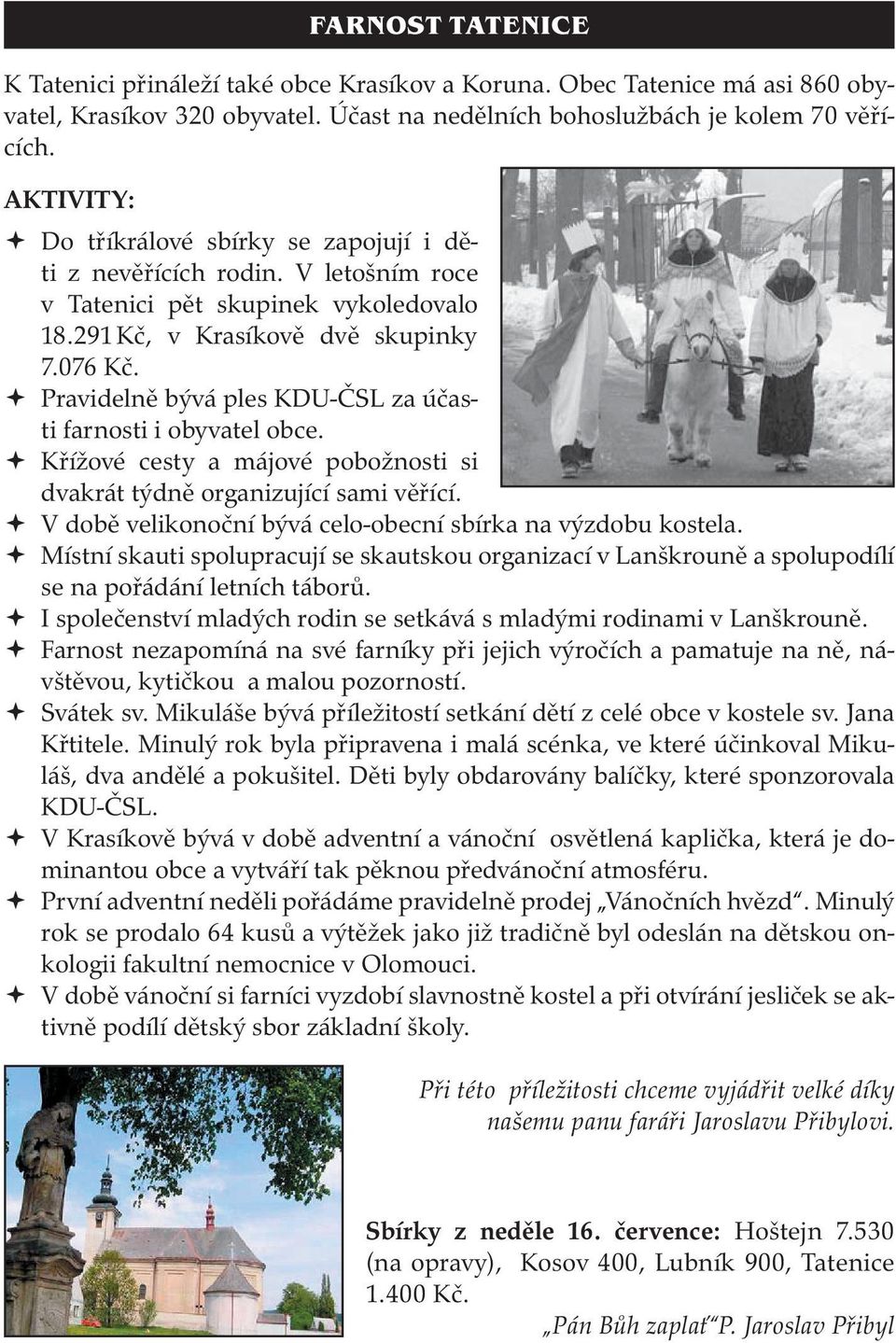 Pravidelně bývá ples KDU-ČSL za účasti farnosti i obyvatel obce. Křížové cesty a májové pobožnosti si dvakrát týdně organizující sami věřící.