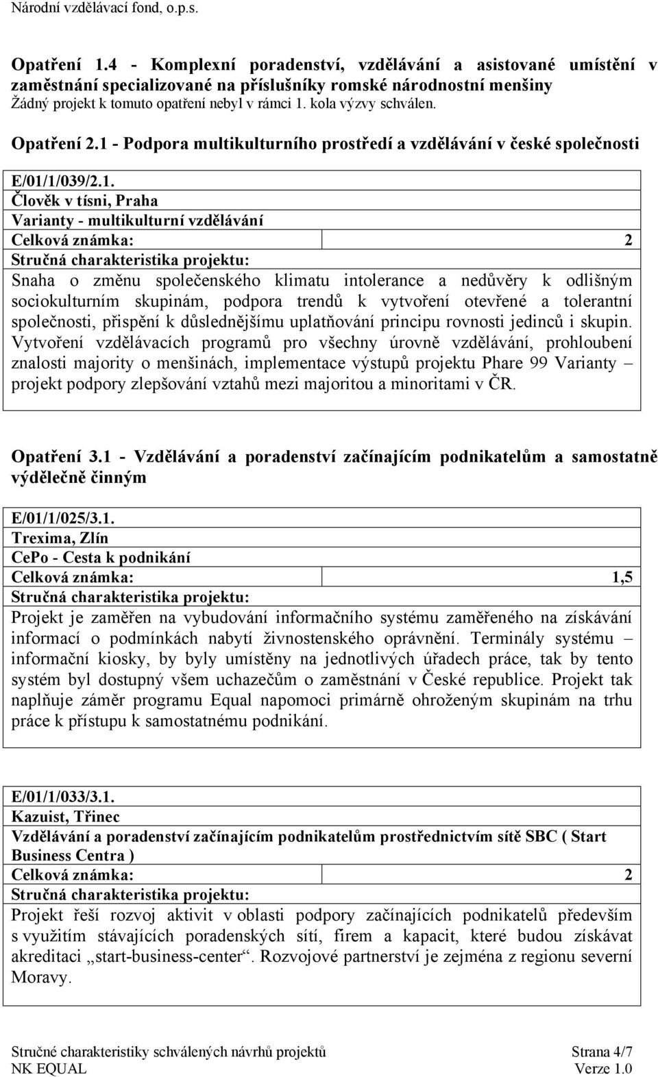 intolerance a nedůvěry k odlišným sociokulturním skupinám, podpora trendů k vytvoření otevřené a tolerantní společnosti, přispění k důslednějšímu uplatňování principu rovnosti jedinců i skupin.