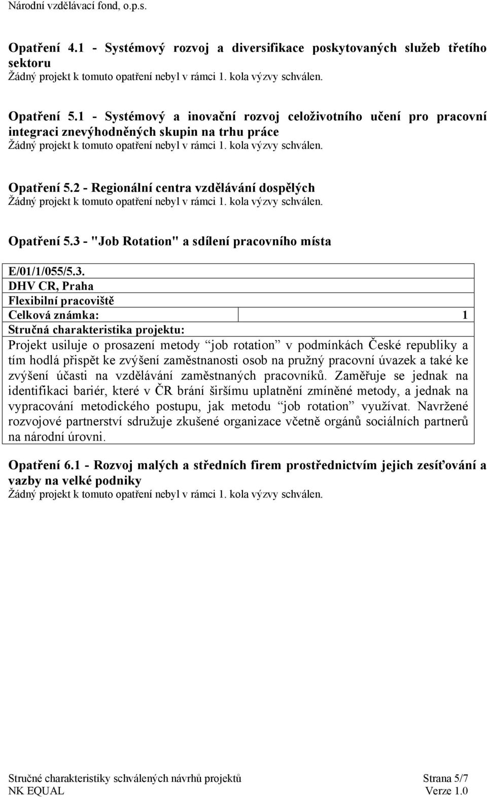 3 - "Job Rotation" a sdílení pracovního místa E/01/1/055/5.3. DHV CR, Praha Flexibilní pracoviště Projekt usiluje o prosazení metody job rotation v podmínkách České republiky a tím hodlá přispět ke