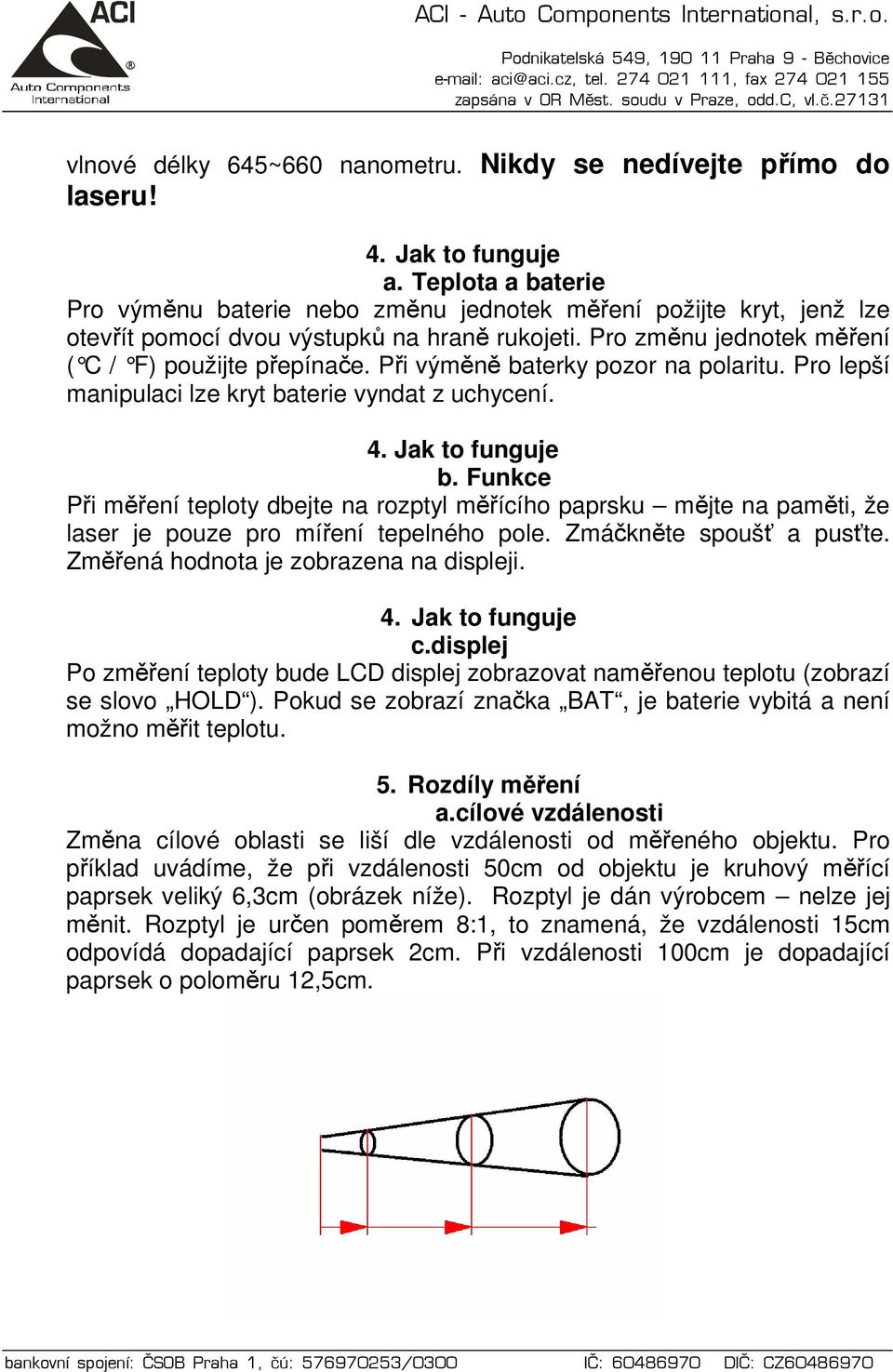 Při výměně baterky pozor na polaritu. Pro lepší manipulaci lze kryt baterie vyndat z uchycení. b. Funkce Při měření teploty dbejte na rozptyl měřícího paprsku mějte na paměti, že laser je pouze pro míření tepelného pole.