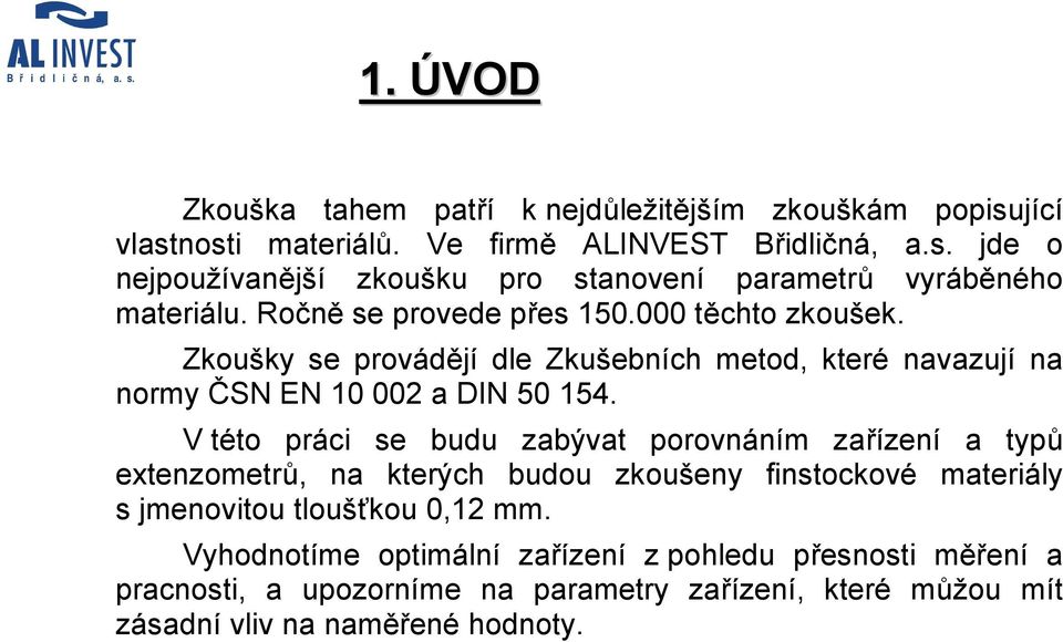 V této práci se budu zabývat porovnáním zařízení a typů extenzometrů, na kterých budou zkoušeny finstockové materiály s jmenovitou tloušťkou 0,12 mm.