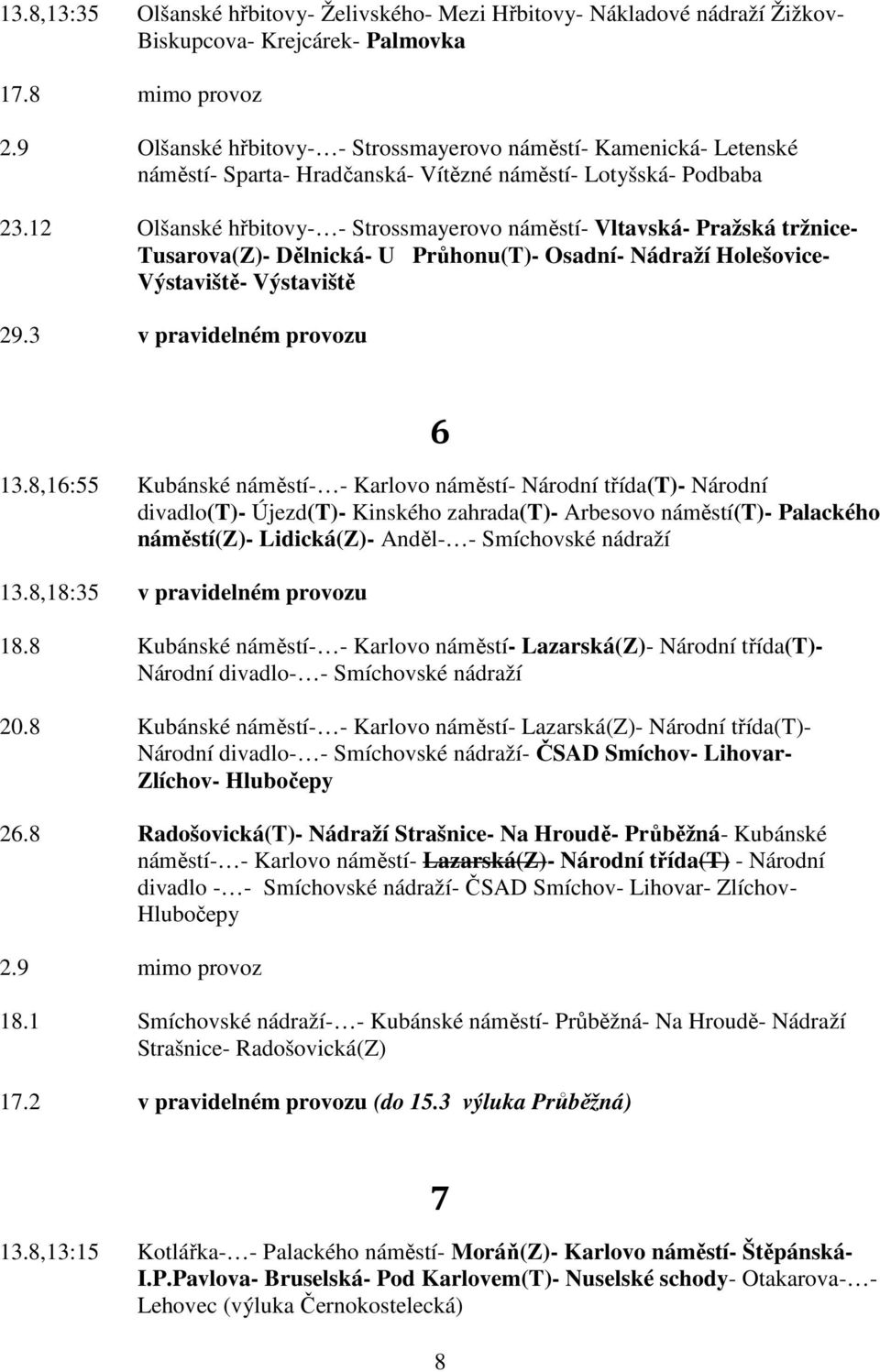 12 Olšanské hřbitovy- - Strossmayerovo náměstí- Vltavská- Pražská tržnice- Tusarova(Z)- Dělnická- U Průhonu(T)- Osadní- Nádraží Holešovice- Výstaviště- Výstaviště 29.3 v pravidelném provozu 6 13.