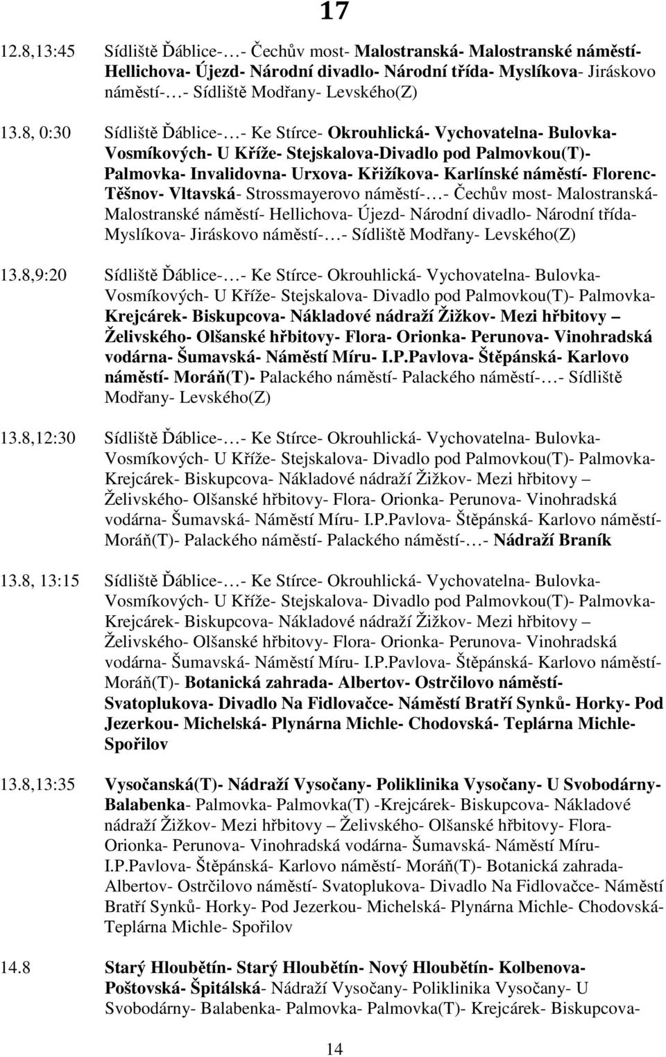 Florenc- Těšnov- Vltavská- Strossmayerovo náměstí- - Čechův most- Malostranská- Malostranské náměstí- Hellichova- Újezd- Národní divadlo- Národní třída- Myslíkova- Jiráskovo náměstí- - Sídliště