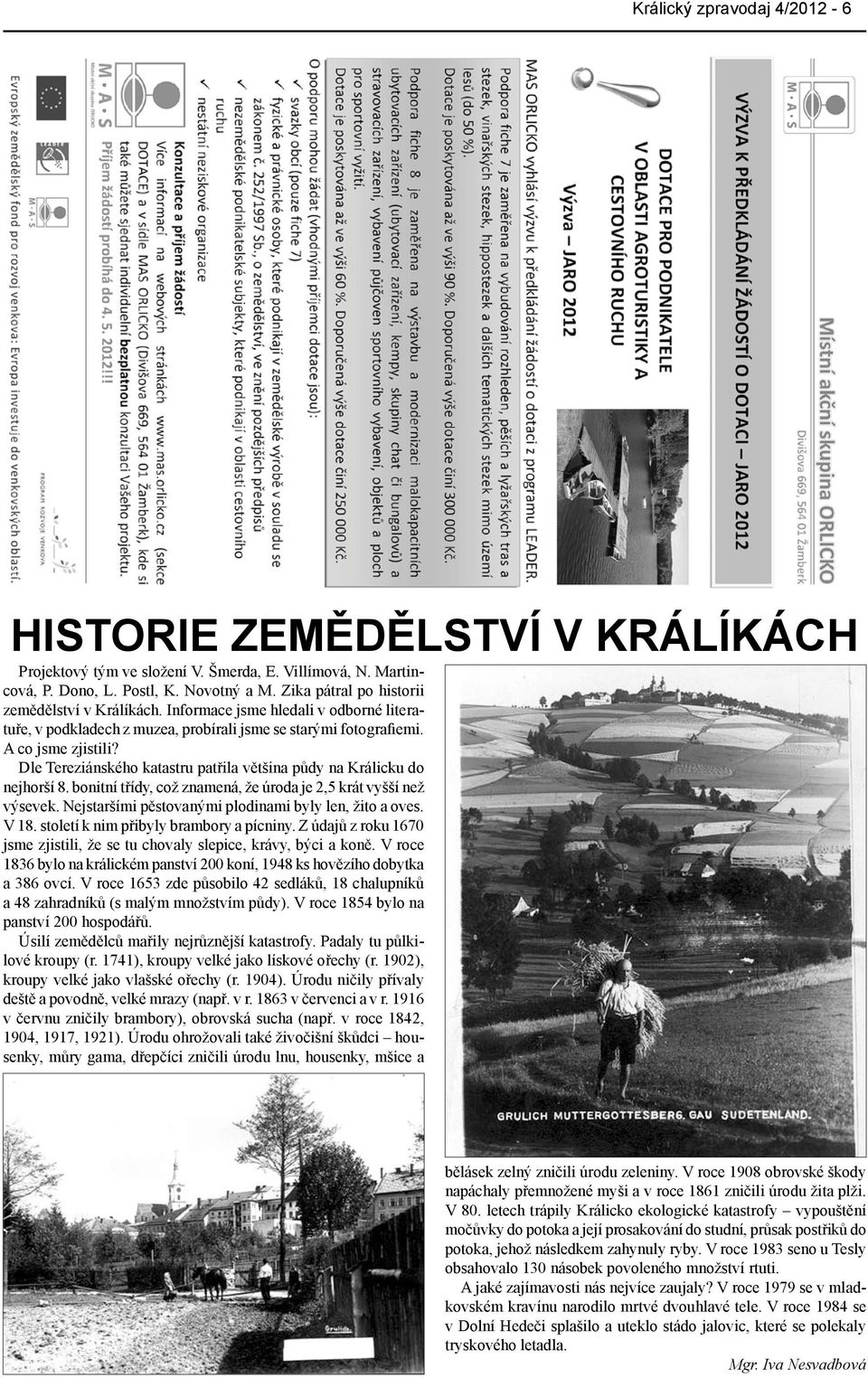 Dle Tereziánského katastru patřila většina půdy na Králicku do nejhorší 8. bonitní třídy, což znamená, že úroda je 2,5 krát vyšší než výsevek. Nejstaršími pěstovanými plodinami byly len, žito a oves.