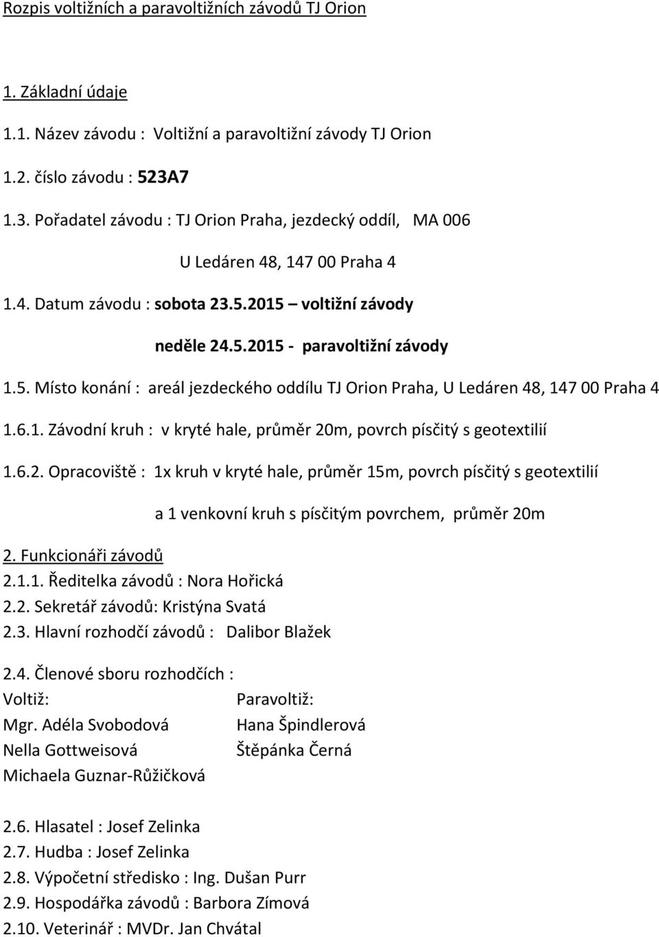 2015 voltižní závody neděle 24.5.2015 - paravoltižní závody 1.5. Místo konání : areál jezdeckého oddílu TJ Orion Praha, U Ledáren 48, 147 00 Praha 4 1.6.1. Závodní kruh : v kryté hale, průměr 20m, povrch písčitý s geotextilií 1.