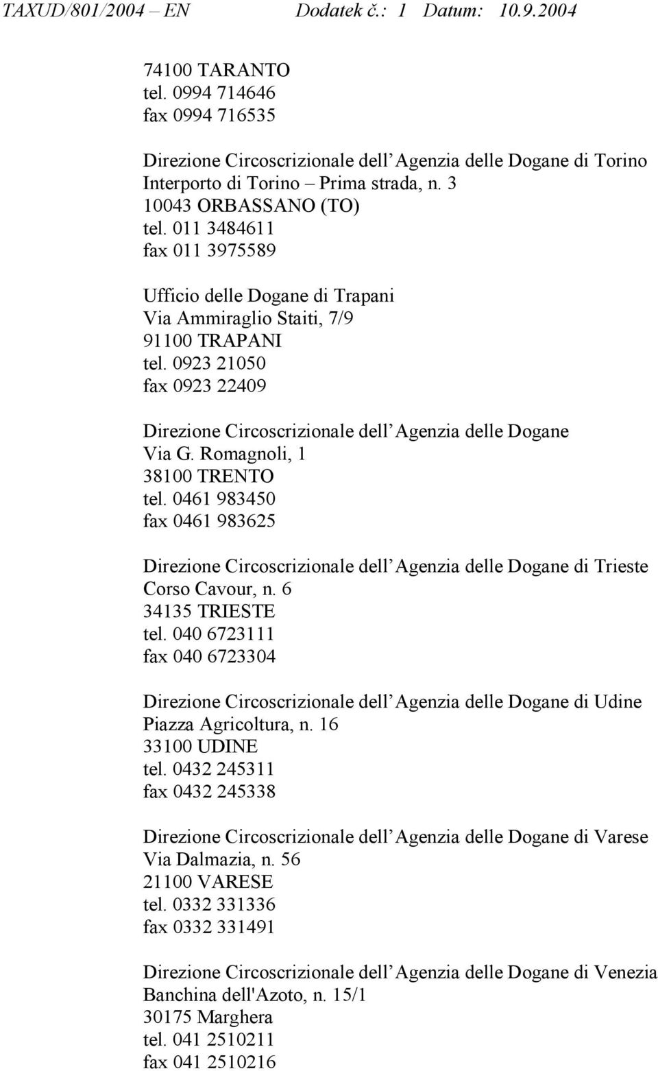 Romagnoli, 1 38100 TRENTO tel. 0461 983450 fax 0461 983625 Direzione Circoscrizionale dell Agenzia delle Dogane di Trieste Corso Cavour, n. 6 34135 TRIESTE tel.