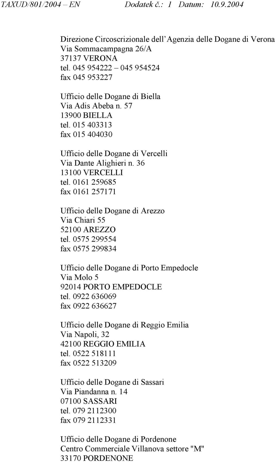 0161 259685 fax 0161 257171 Ufficio delle Dogane di Arezzo Via Chiari 55 52100 AREZZO tel. 0575 299554 fax 0575 299834 Ufficio delle Dogane di Porto Empedocle Via Molo 5 92014 PORTO EMPEDOCLE tel.