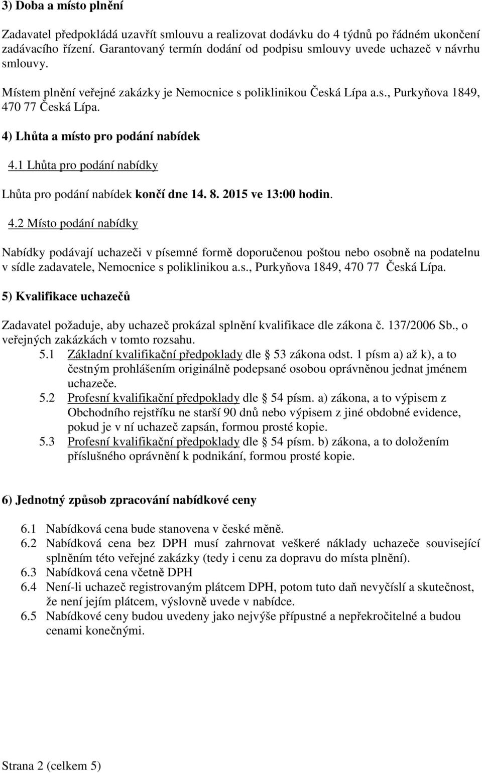 4) Lhůta a místo pro podání nabídek 4.1 Lhůta pro podání nabídky Lhůta pro podání nabídek končí dne 14. 8. 2015 ve 13:00 hodin. 4.2 Místo podání nabídky Nabídky podávají uchazeči v písemné formě doporučenou poštou nebo osobně na podatelnu v sídle zadavatele, Nemocnice s poliklinikou a.