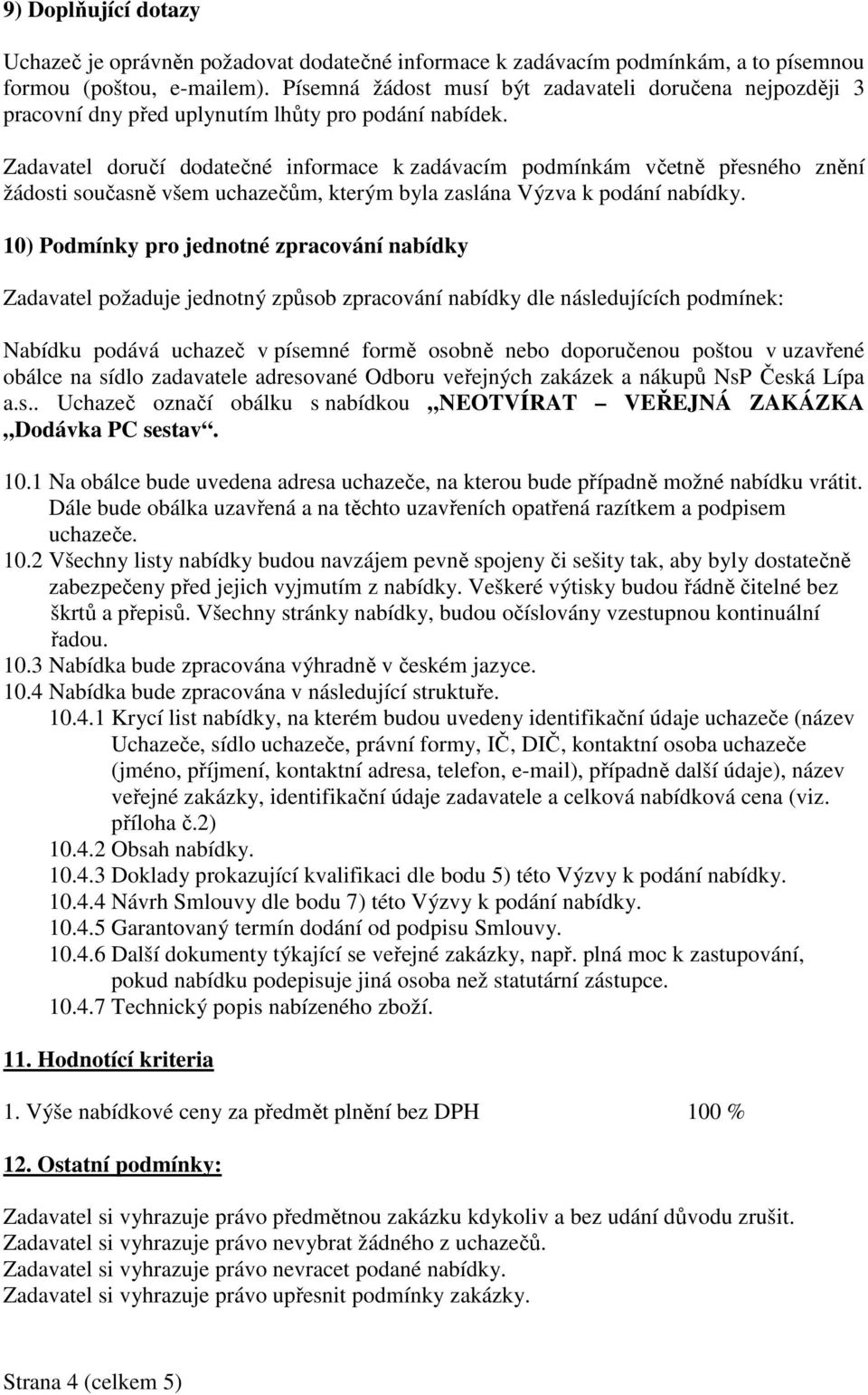 Zadavatel doručí dodatečné informace k zadávacím podmínkám včetně přesného znění žádosti současně všem uchazečům, kterým byla zaslána Výzva k podání nabídky.