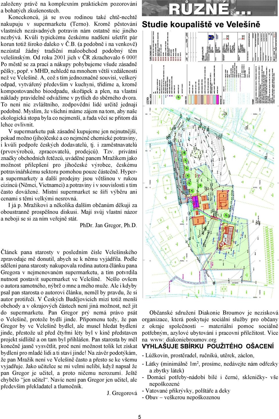 (a podobnì i na venkovì) nezùstal ádný tradièní maloobchod podobný tìm veleínským. Od roku 2001 jich v ÈR zkrachovalo 6 000! Po mìstì se za prací a nákupy pohybujeme vude zásadnì pìky, popø.