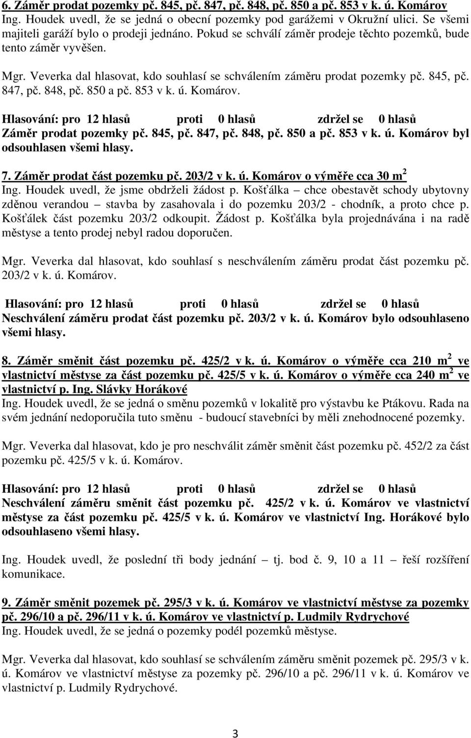 Veverka dal hlasovat, kdo souhlasí se schválením záměru prodat pozemky pč. 845, pč. 847, pč. 848, pč. 850 a pč. 853 v k. ú. Komárov. Záměr prodat pozemky pč. 845, pč. 847, pč. 848, pč. 850 a pč. 853 v k. ú. Komárov byl odsouhlasen všemi hlasy.