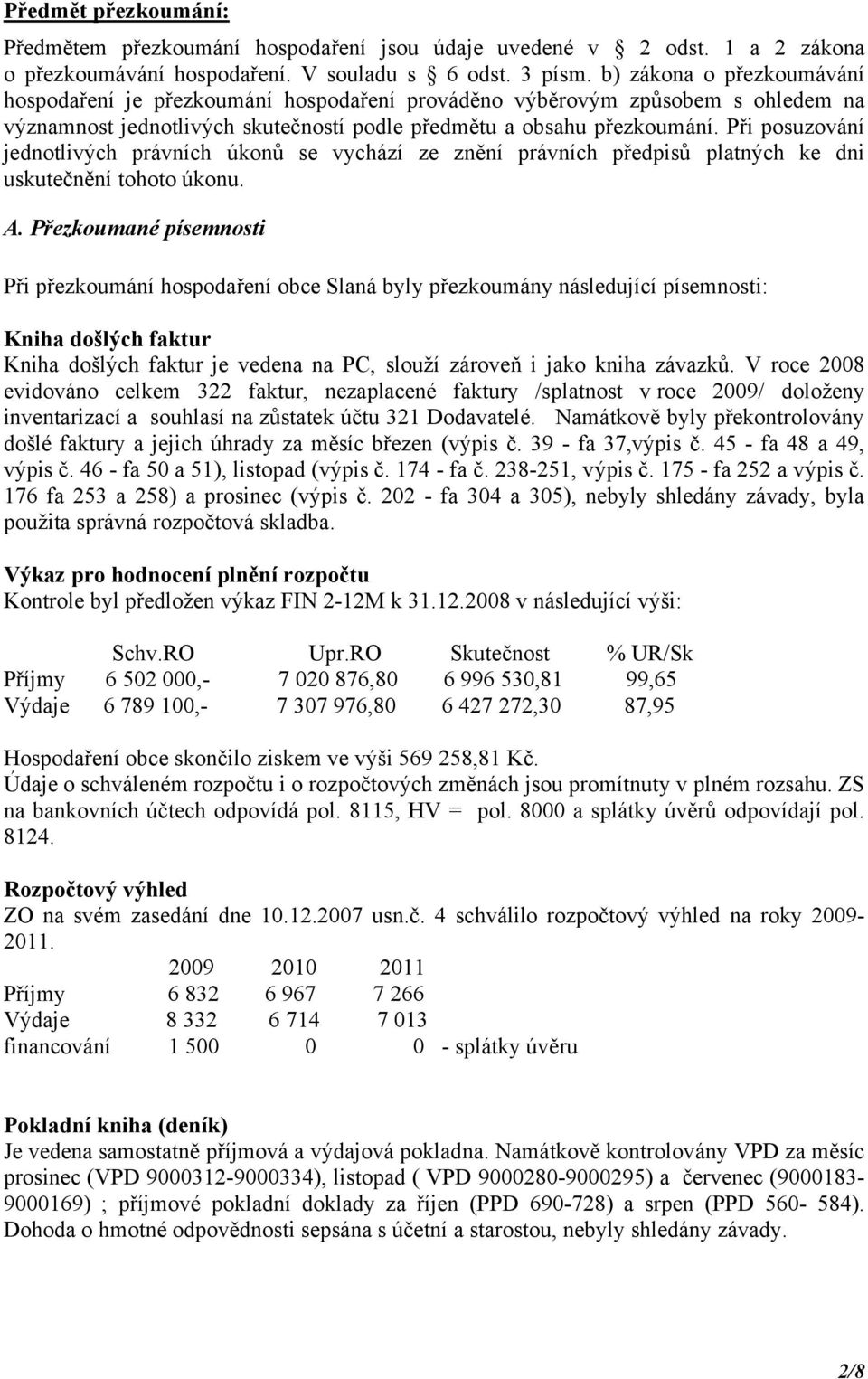 Při posuzování jednotlivých právních úkonů se vychází ze znění právních předpisů platných ke dni uskutečnění tohoto úkonu. A.