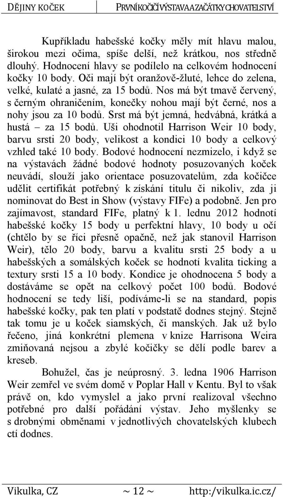 Srst má být jemná, hedvábná, krátká a hustá za 15 bodů. Uši ohodnotil Harrison Weir 10 body, barvu srsti 20 body, velikost a kondici 10 body a celkový vzhled také 10 body.