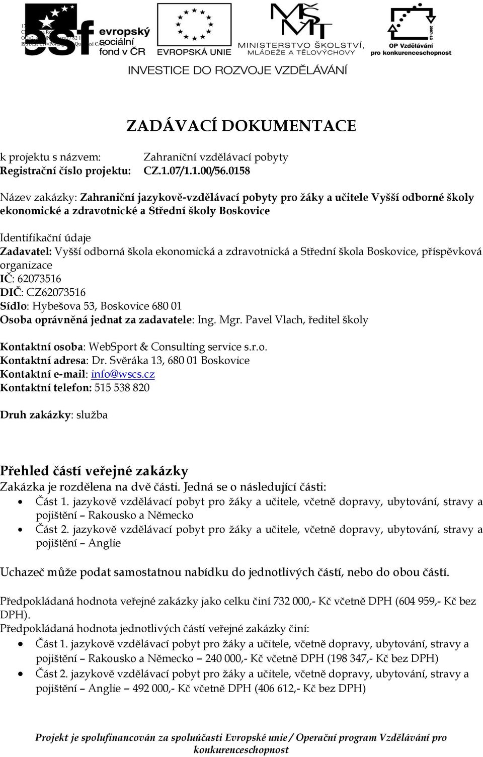 ekonomická a zdravotnická a Střední škola Boskovice, příspěvková organizace IČ: 62073516 DIČ: CZ62073516 Sídlo: Hybešova 53, Boskovice 680 01 Osoba oprávněná jednat za zadavatele: Ing. Mgr.