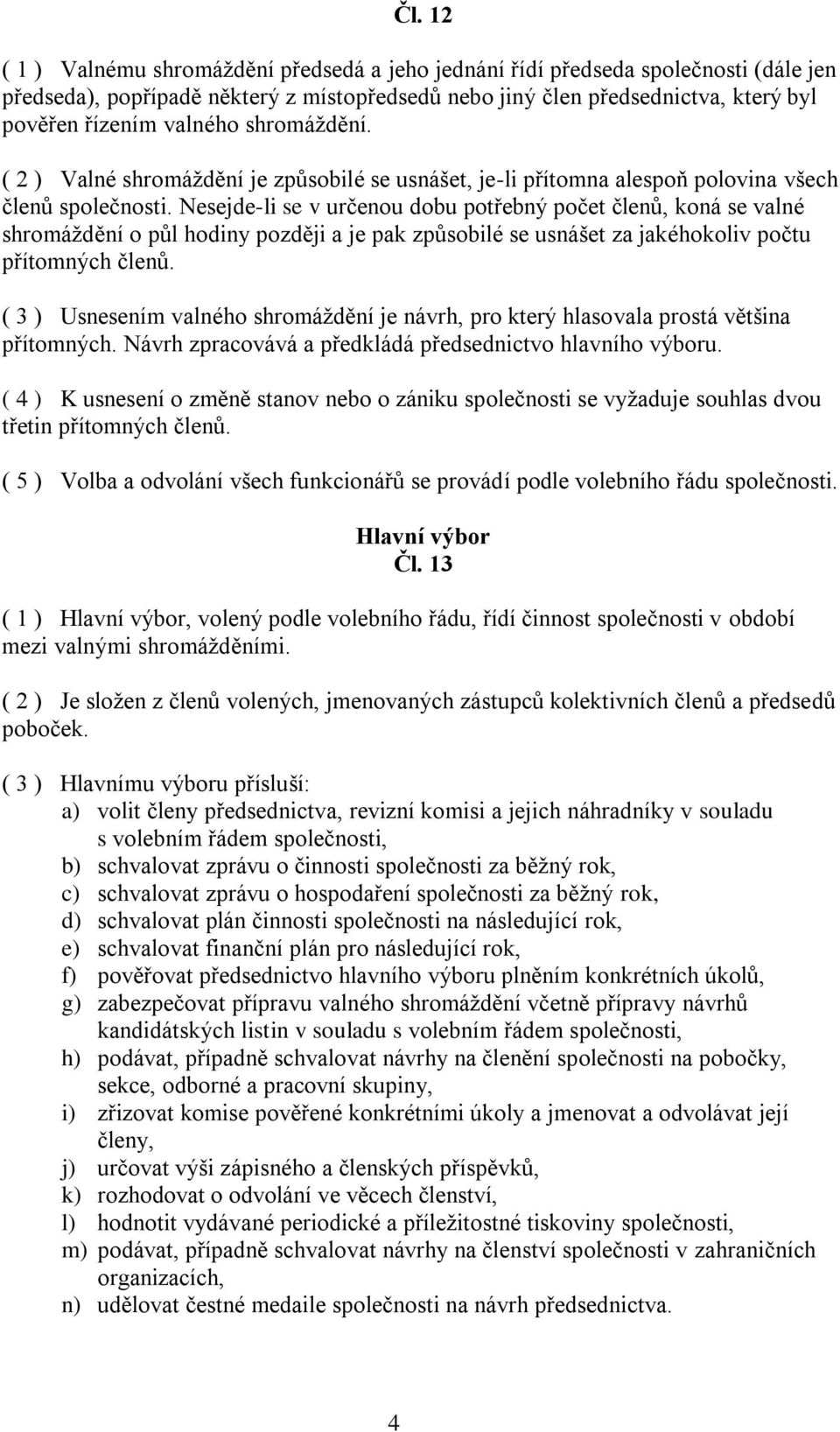 Nesejde-li se v určenou dobu potřebný počet členů, koná se valné shromáždění o půl hodiny později a je pak způsobilé se usnášet za jakéhokoliv počtu přítomných členů.