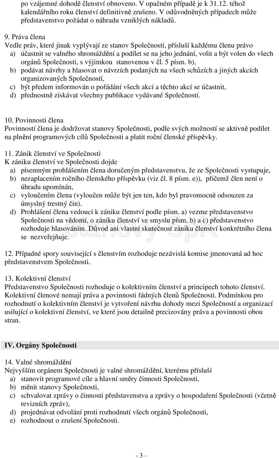 Práva člena Vedle práv, které jinak vyplývají ze stanov Společnosti, přísluší každému členu právo a) účastnit se valného shromáždění a podílet se na jeho jednání, volit a být volen do všech orgánů