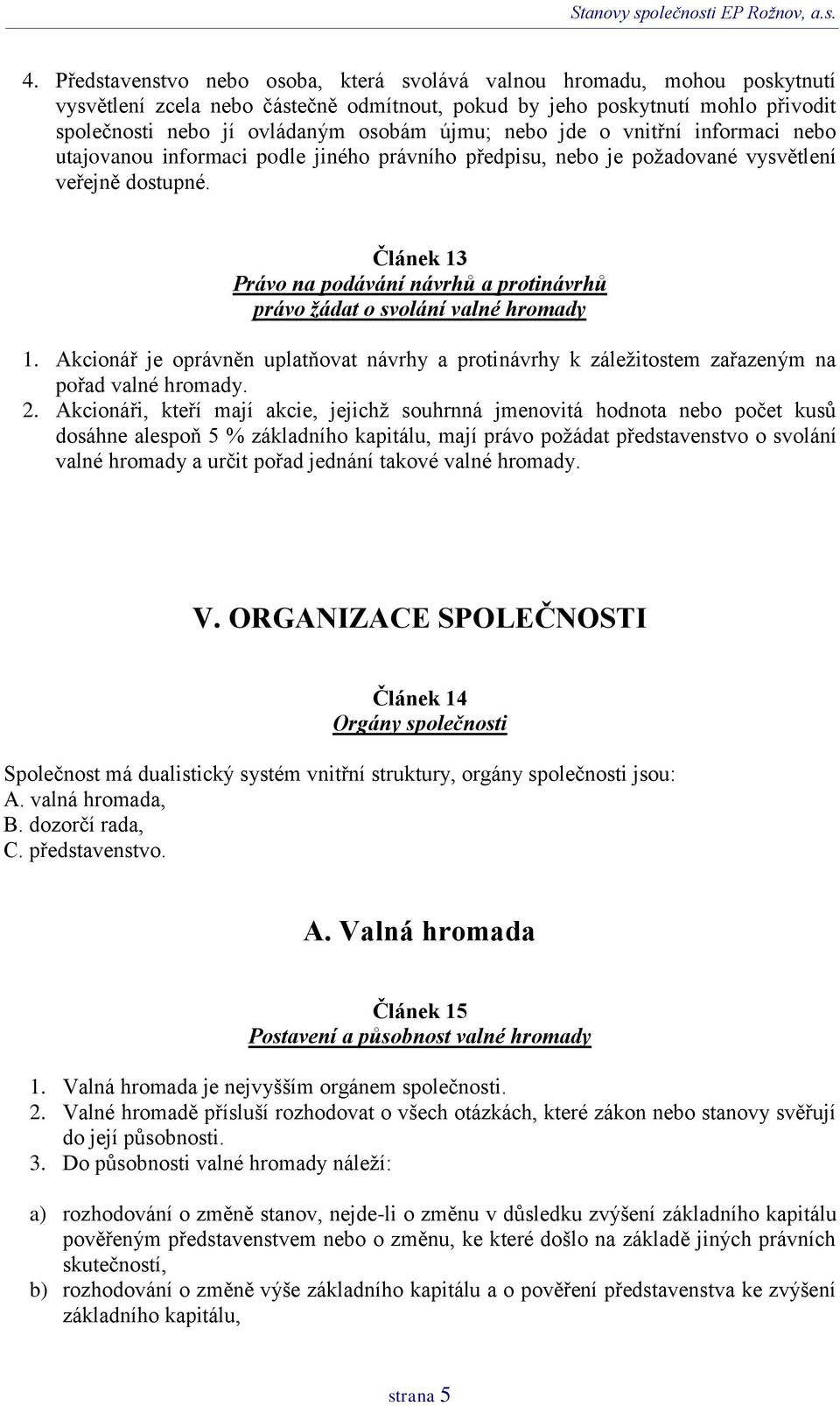 Článek 13 Právo na podávání návrhů a protinávrhů právo žádat o svolání valné hromady 1. Akcionář je oprávněn uplatňovat návrhy a protinávrhy k záležitostem zařazeným na pořad valné hromady. 2.