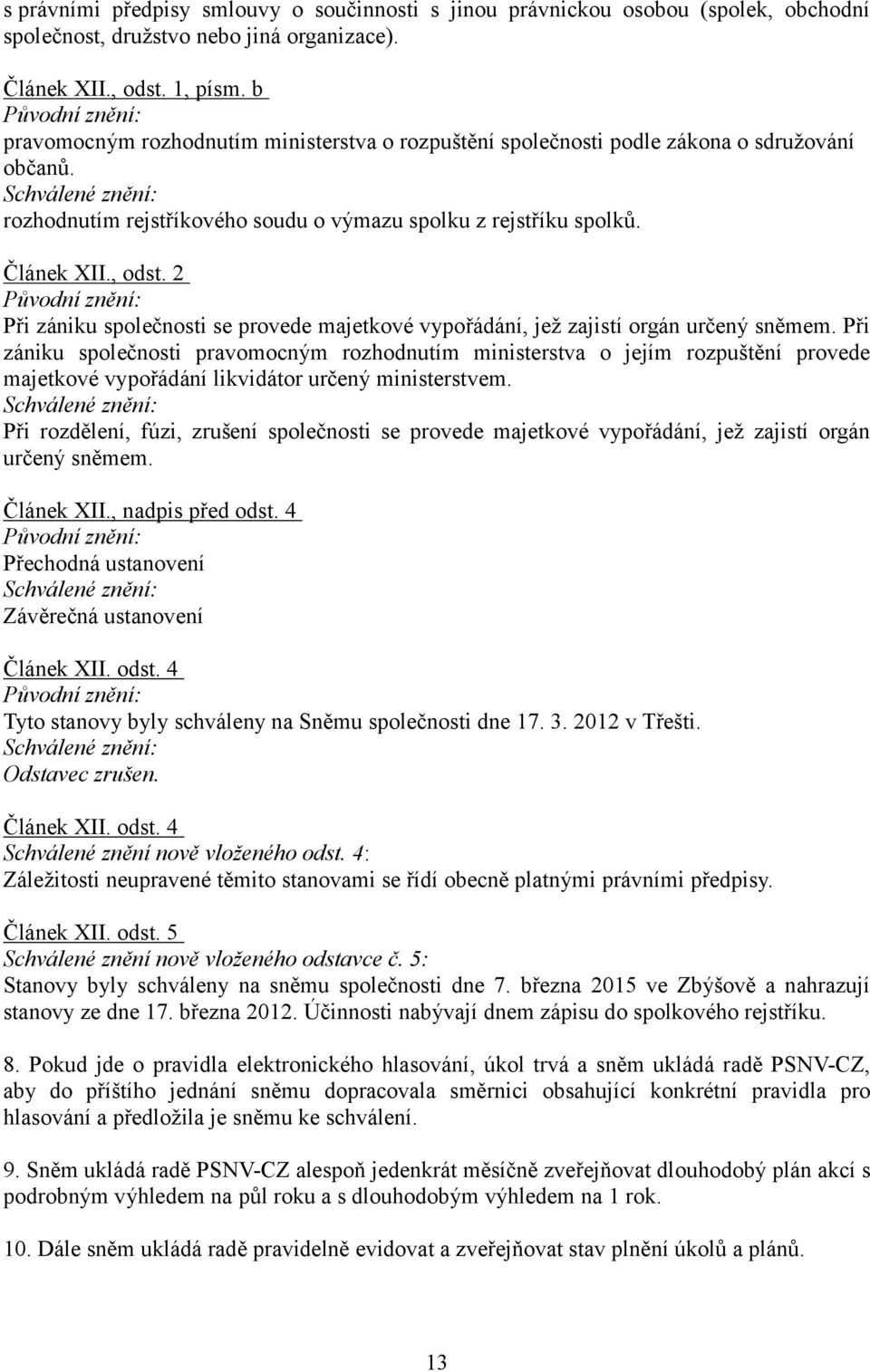 2 Při zániku společnosti se provede majetkové vypořádání, jež zajistí orgán určený sněmem.