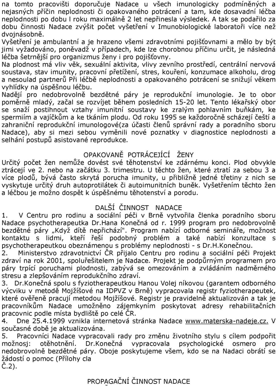 Vyšetření je ambulantní a je hrazeno všemi zdravotními pojišťovnami a mělo by být jimi vyžadováno, poněvadž v případech, kde lze chorobnou příčinu určit, je následná léčba šetrnější pro organizmus