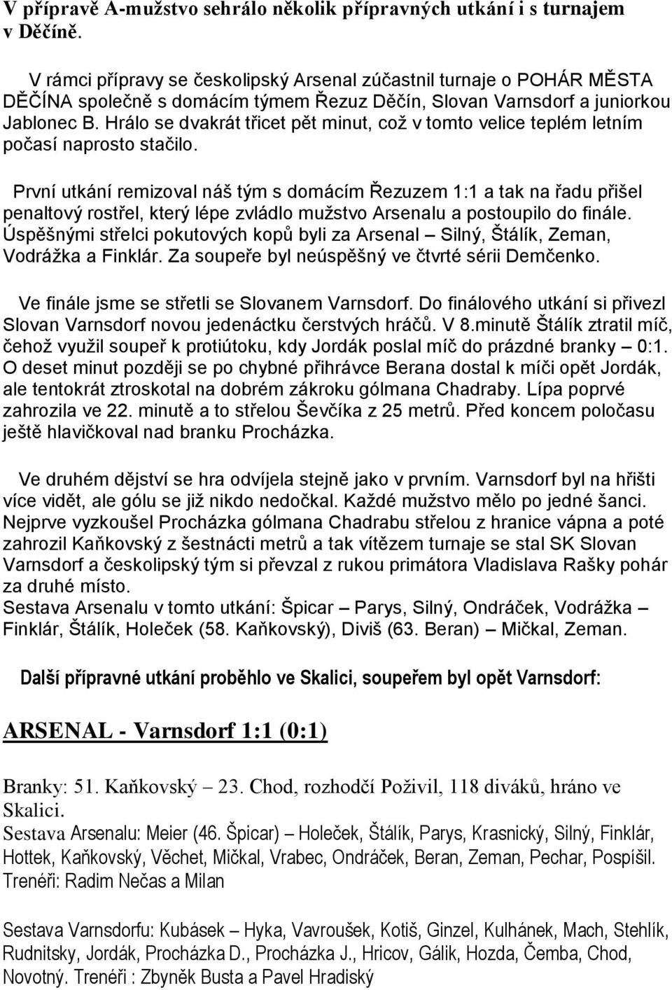 Hrálo se dvakrát třicet pět minut, což v tomto velice teplém letním počasí naprosto stačilo.