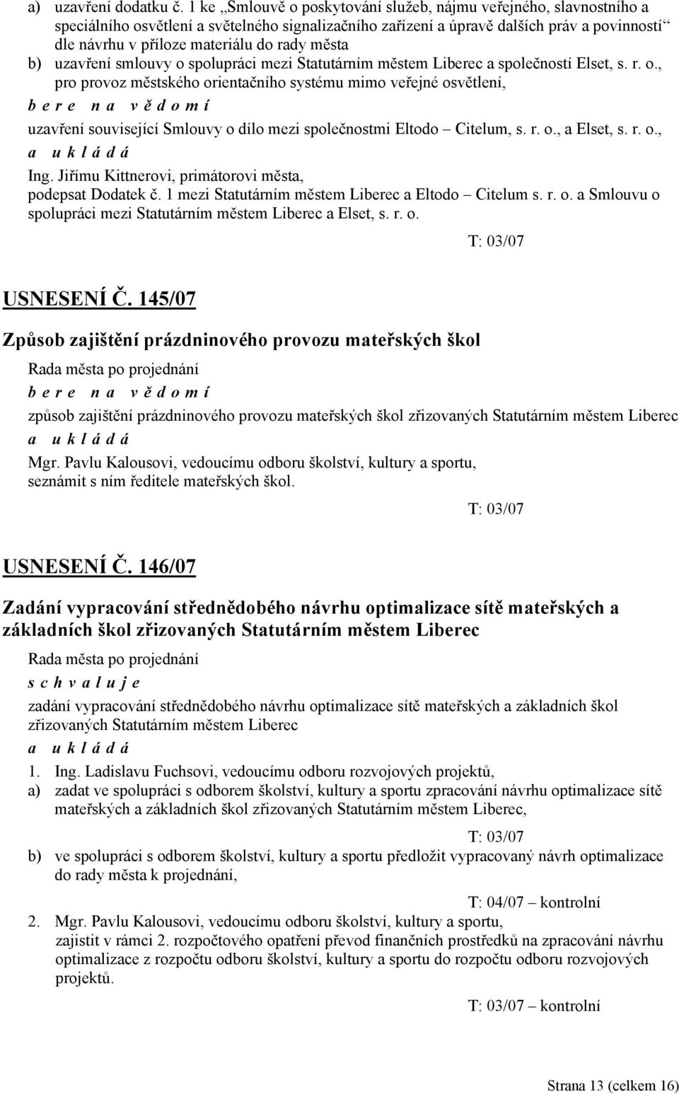 města b) uzavření smlouvy o spolupráci mezi Statutárním městem Liberec a společností Elset, s. r. o., pro provoz městského orientačního systému mimo veřejné osvětlení, bere na vě domí uzavření související Smlouvy o dílo mezi společnostmi Eltodo Citelum, s.