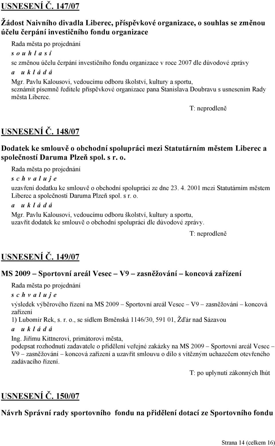 2007 dle důvodové zprávy Mgr. Pavlu Kalousovi, vedoucímu odboru školství, kultury a sportu, seznámit písemně ředitele příspěvkové organizace pana Stanislava Doubravu s usnesením Rady města Liberec.