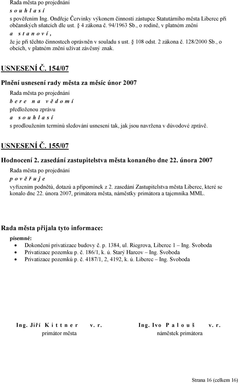 154/07 Plnění usnesení rady města za měsíc únor 2007 bere na vě domí předloženou zprávu a souhlasí s prodloužením termínů sledování usnesení tak, jak jsou navržena v důvodové zprávě. USNESENÍ Č.