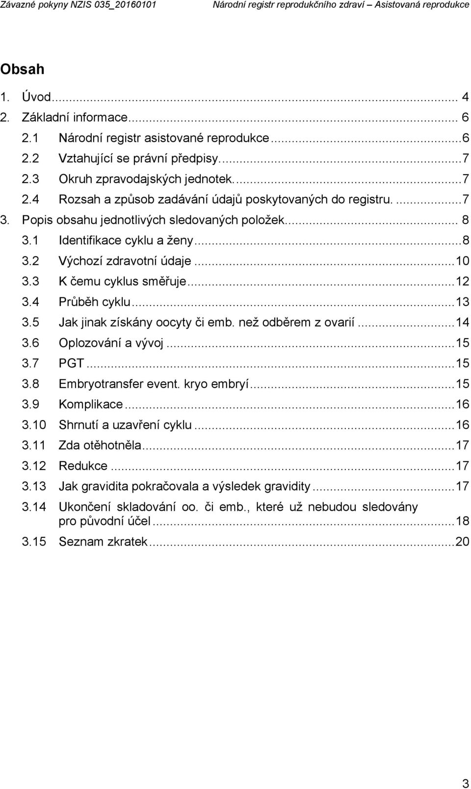 .. 8 3.2 Výchozí zdravotní údaje... 10 3.3 K čemu cyklus směřuje... 12 3.4 Průběh cyklu... 13 3.5 Jak jinak získány oocyty či emb. než odběrem z ovarií... 14 3.6 Oplozování a vývoj... 15 3.7 PGT.