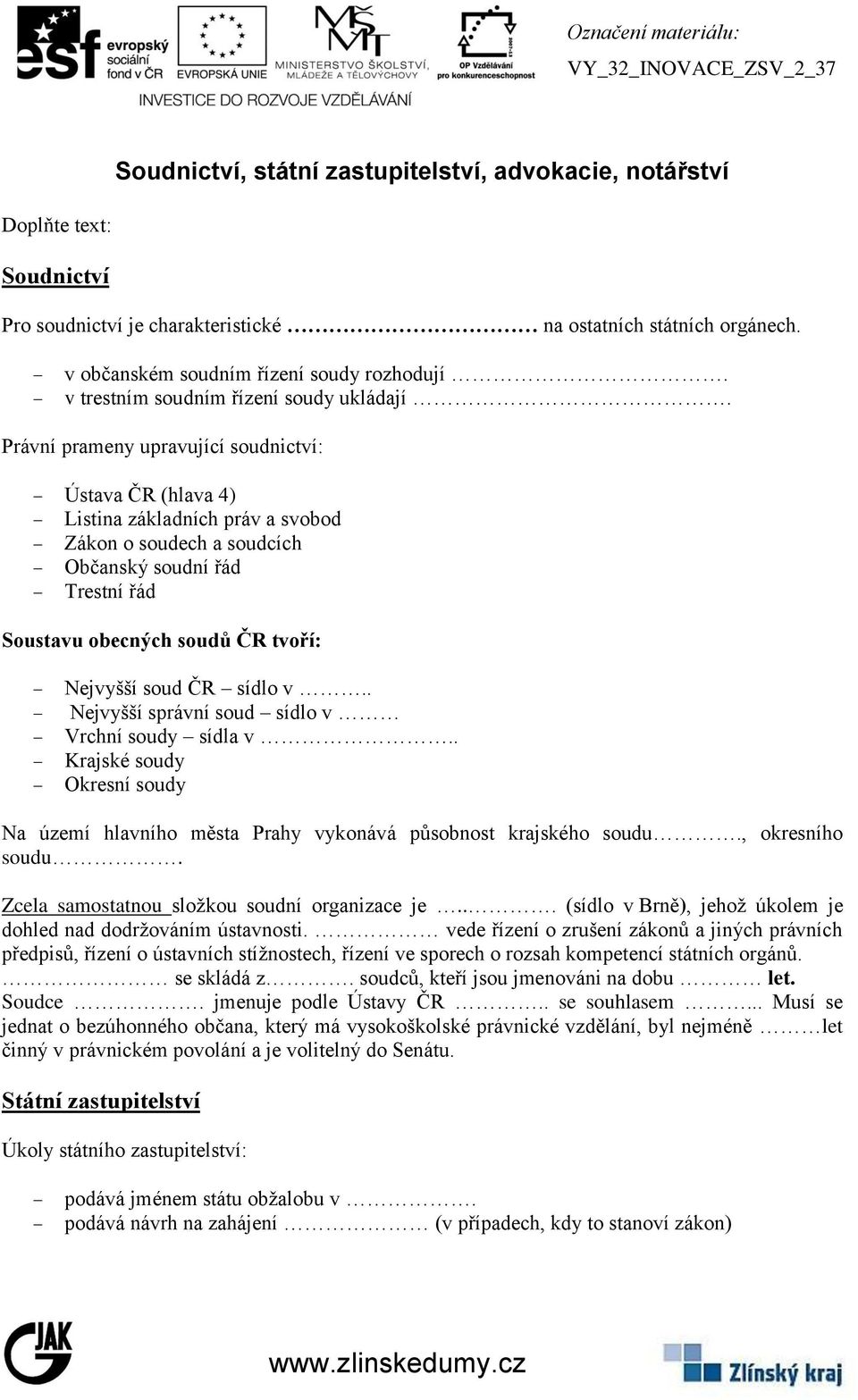 Právní prameny upravující soudnictví: Ústava ČR (hlava 4) Listina základních práv a svobod Zákon o soudech a soudcích Občanský soudní řád Trestní řád Soustavu obecných soudů ČR tvoří: Nejvyšší soud