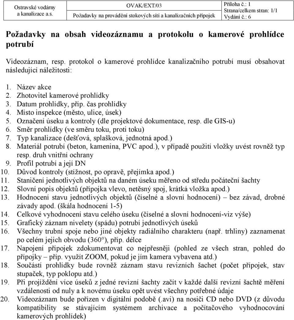 Místo inspekce (město, ulice, úsek) 5. Označení úseku a kontroly (dle projektové dokumentace, resp. dle GIS-u) 6. Směr prohlídky (ve směru toku, proti toku) 7.