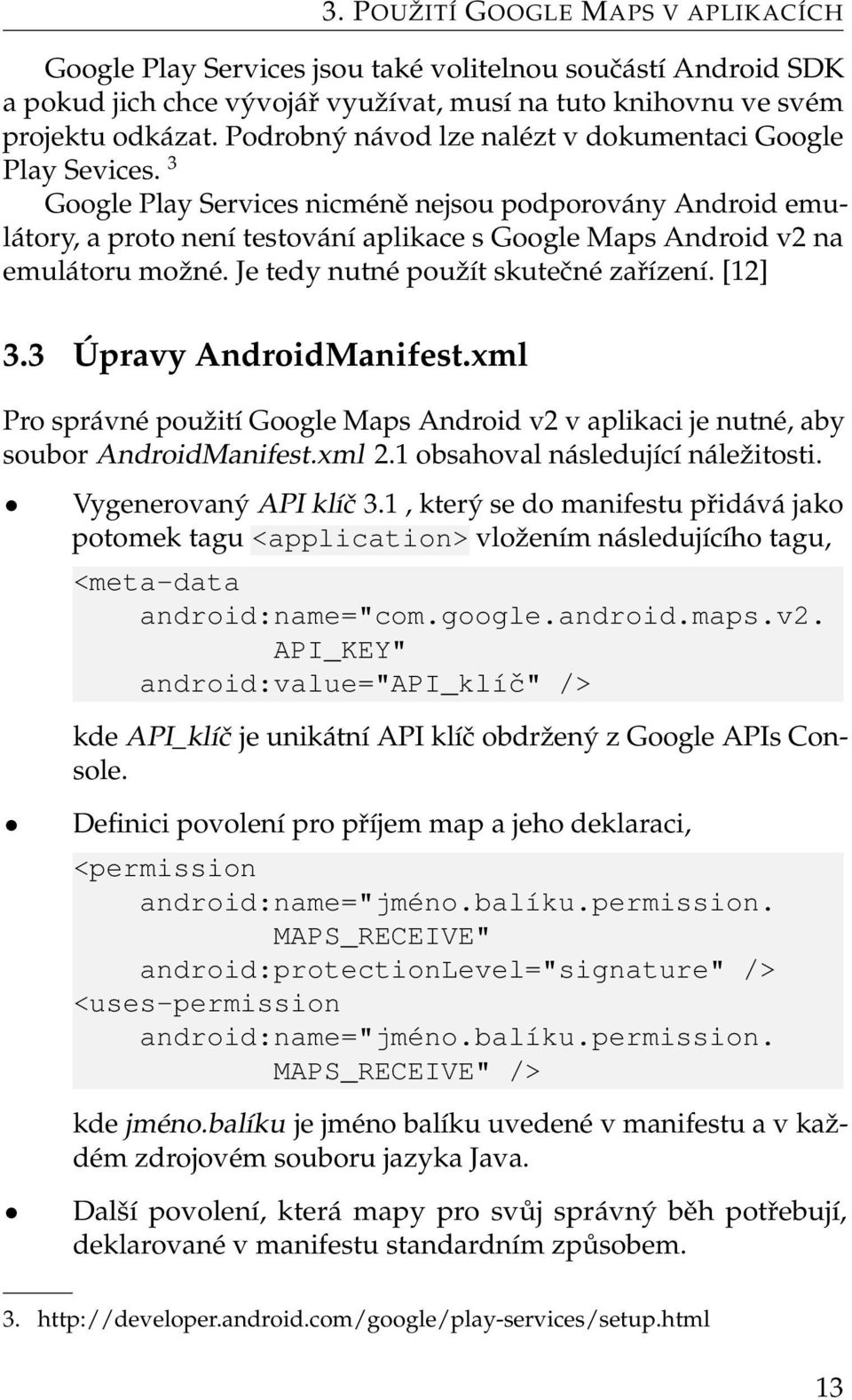 3 Google Play Services nicméně nejsou podporovány Android emulátory, a proto není testování aplikace s Google Maps Android v2 na emulátoru možné. Je tedy nutné použít skutečné zařízení. [12] 3.