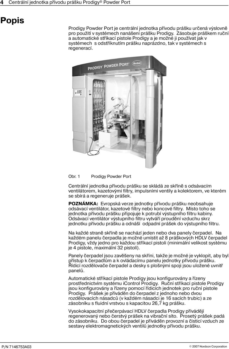 Prodigy Powder Port Centrální jednotka pøívodu prá ku se skládá ze skøínì s odsávacím ventilátorem, kazetovými filtry, impulsními ventily a kolektorem, ve kterém se sbírá a regeneruje prá ek.