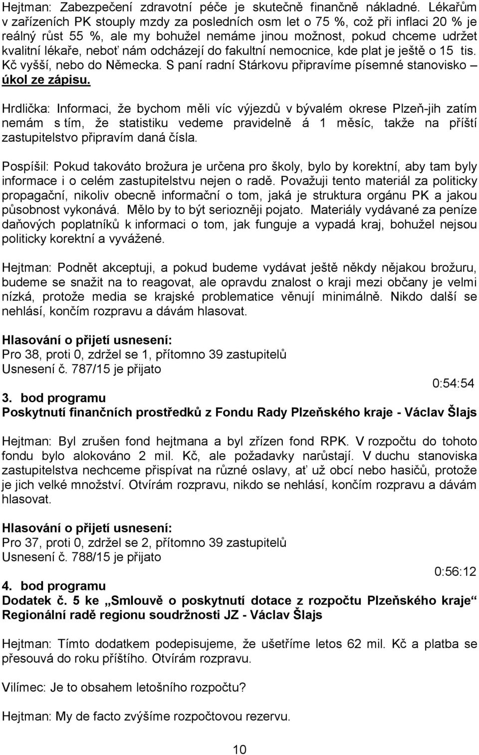 odcházejí do fakultní nemocnice, kde plat je ještě o 15 tis. Kč vyšší, nebo do Německa. S paní radní Stárkovu připravíme písemné stanovisko úkol ze zápisu.