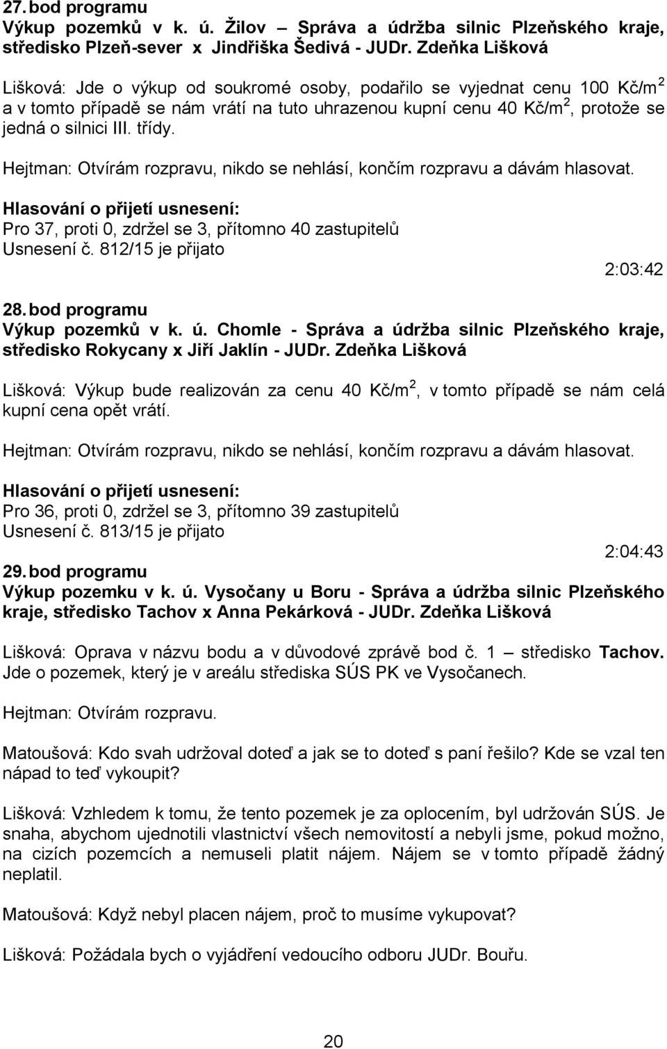 třídy. Pro 37, proti 0, zdržel se 3, přítomno 40 zastupitelů Usnesení č. 812/15 je přijato 2:03:42 28. bod programu Výkup pozemků v k. ú.