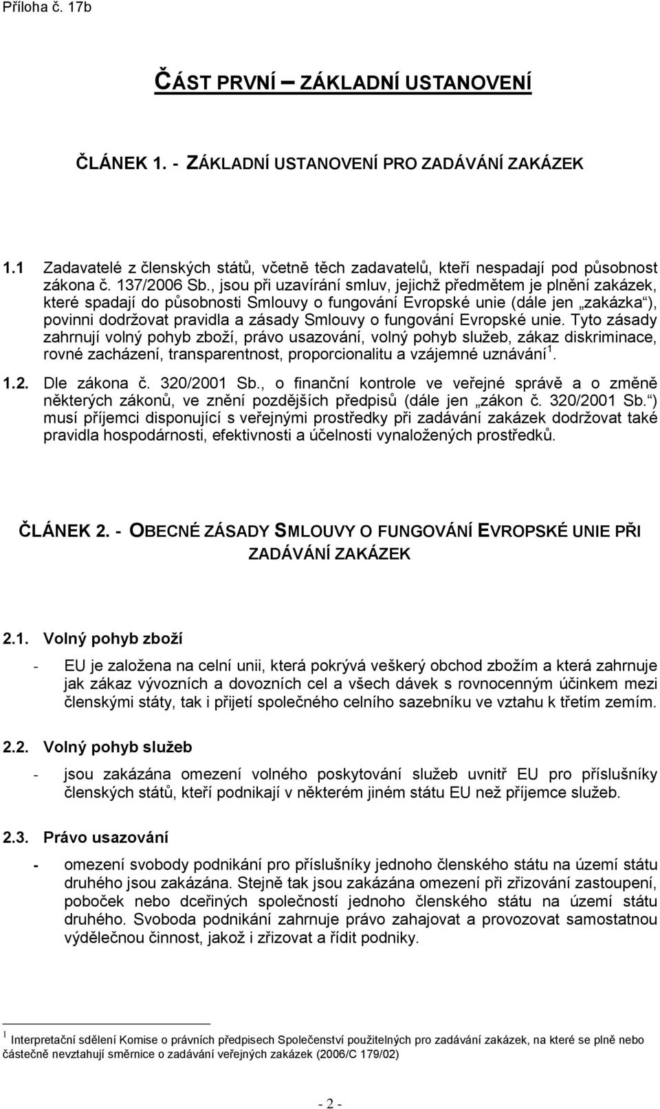 fungování Evropské unie. Tyto zásady zahrnují volný pohyb zboží, právo usazování, volný pohyb služeb, zákaz diskriminace, rovné zacházení, transparentnost, proporcionalitu a vzájemné uznávání 1. 1.2.