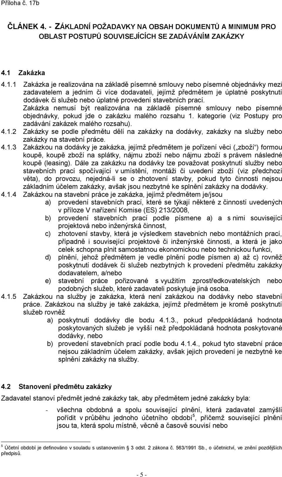 1 Zakázka je realizována na základě písemné smlouvy nebo písemné objednávky mezi zadavatelem a jedním či více dodavateli, jejímž předmětem je úplatné poskytnutí dodávek či služeb nebo úplatné