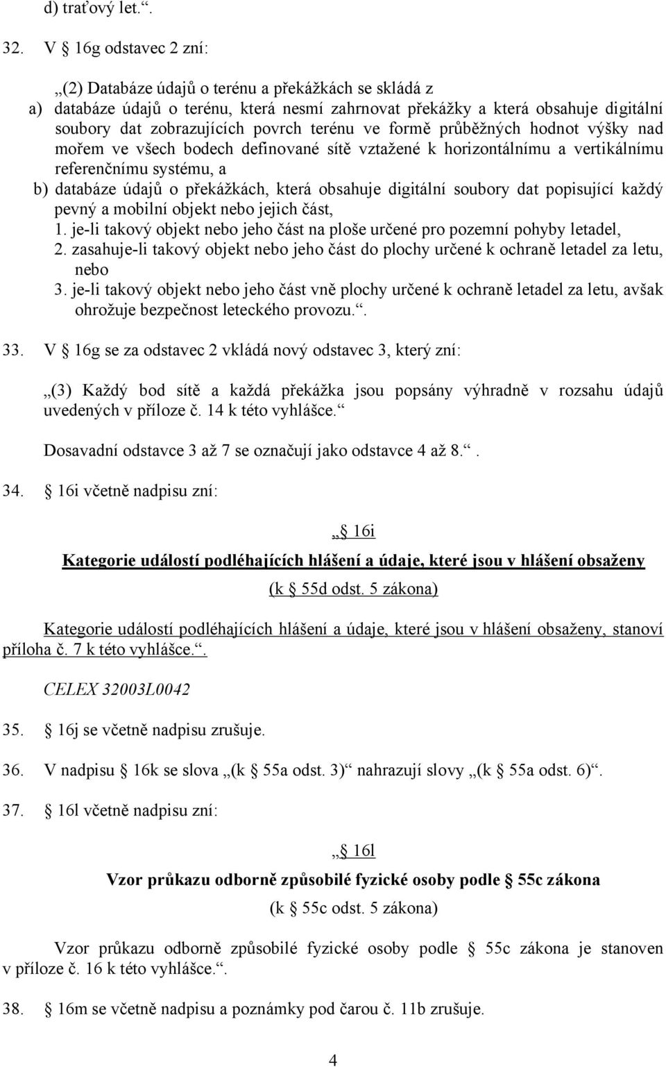 terénu ve formě průběžných hodnot výšky nad mořem ve všech bodech definované sítě vztažené k horizontálnímu a vertikálnímu referenčnímu systému, a b) databáze údajů o překážkách, která obsahuje